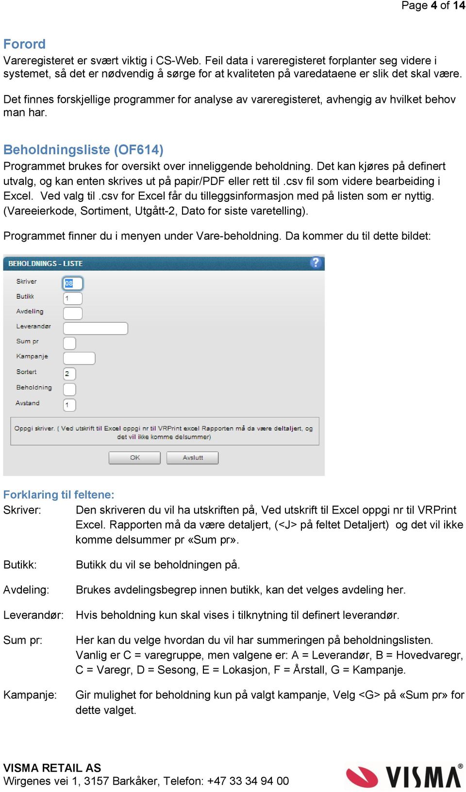 Det finnes forskjellige programmer for analyse av vareregisteret, avhengig av hvilket behov man har. Beholdningsliste (OF614) Programmet brukes for oversikt over inneliggende beholdning.