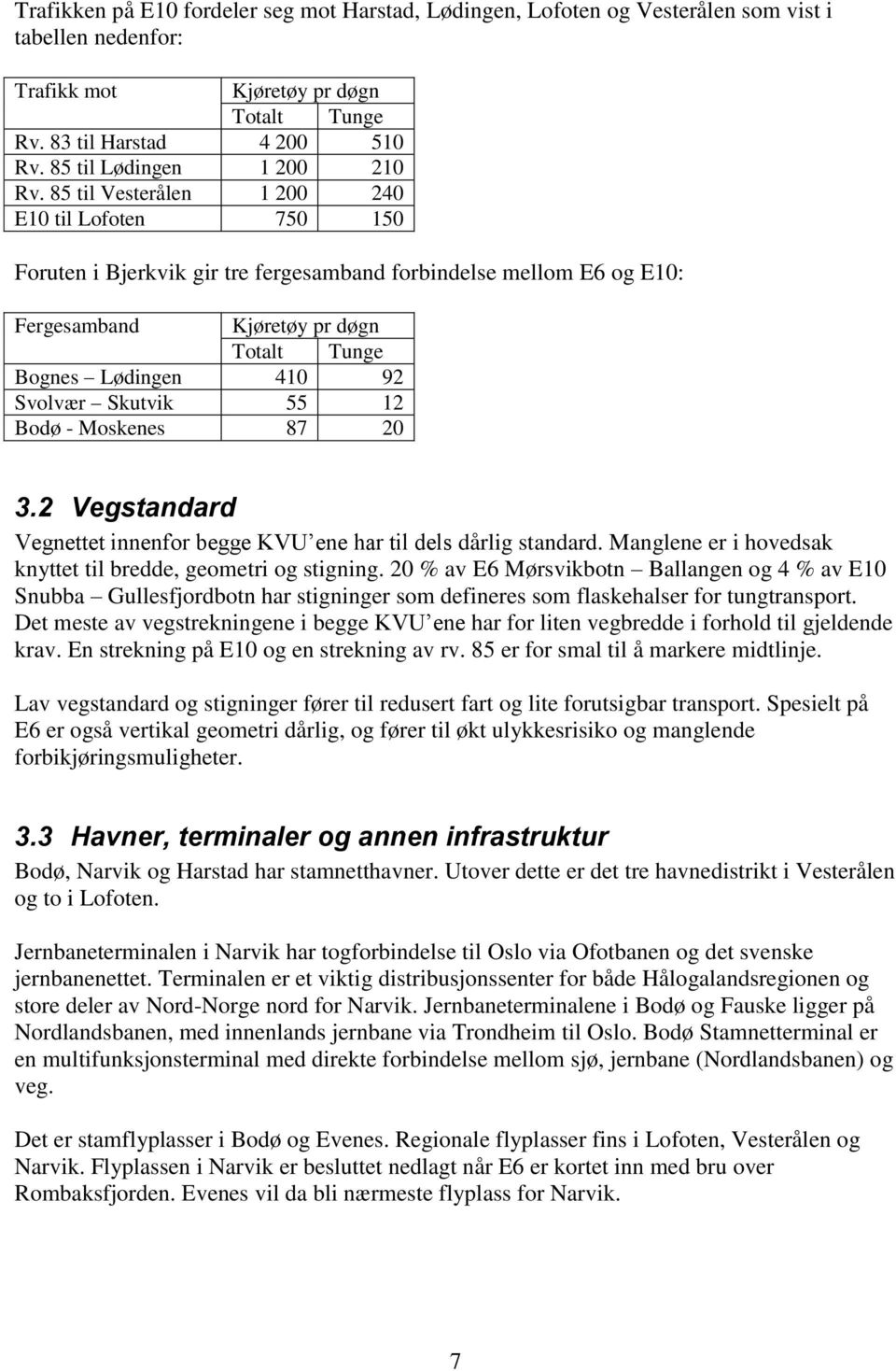 85 til Vesterålen 1 200 240 E10 til Lofoten 750 150 Foruten i Bjerkvik gir tre fergesamband forbindelse mellom E6 og E10: Fergesamband Kjøretøy pr døgn Totalt Tunge Bognes Lødingen 410 92 Svolvær