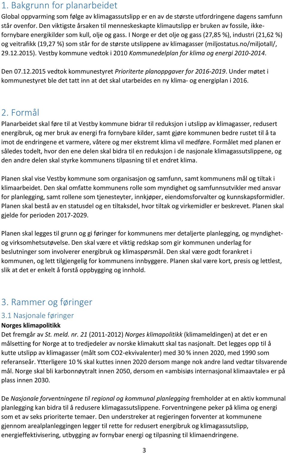 I Norge er det olje og gass (27,85 %), industri (21,62 %) og veitrafikk (19,27 %) som står for de største utslippene av klimagasser (miljostatus.no/miljotall/, 29.12.2015).