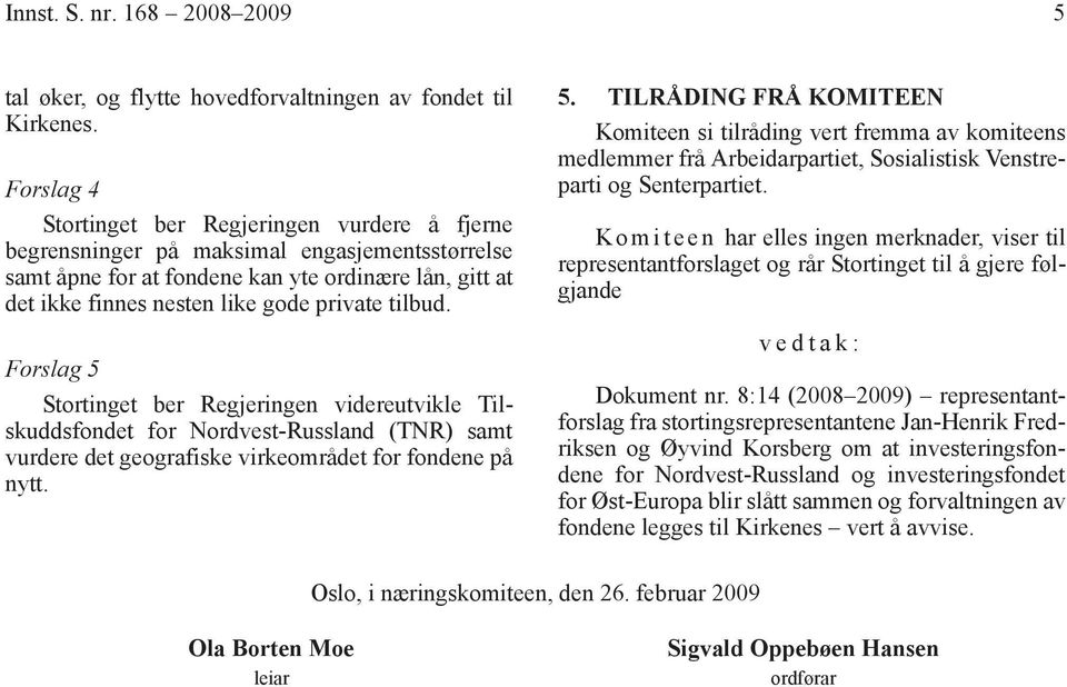 tilbud. Forslag 5 Stortinget ber Regjeringen videreutvikle Tilskuddsfondet for Nordvest-Russland (TNR) samt vurdere det geografiske virkeområdet for fondene på nytt. 5. TILRÅDING FRÅ KOMITEEN Komiteen si tilråding vert fremma av komiteens medlemmer frå Arbeidarpartiet, Sosialistisk Venstreparti og Senterpartiet.