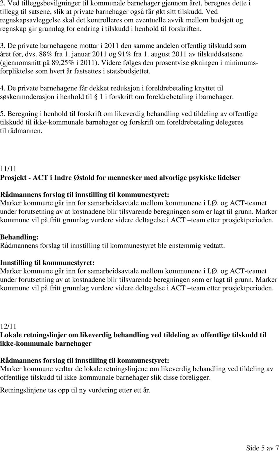 De private barnehagene mottar i 2011 den samme andelen offentlig tilskudd som året før, dvs. 88% fra 1. januar 2011 og 91% fra 1. august 2011 av tilskuddsatsene (gjennomsnitt på 89,25% i 2011).