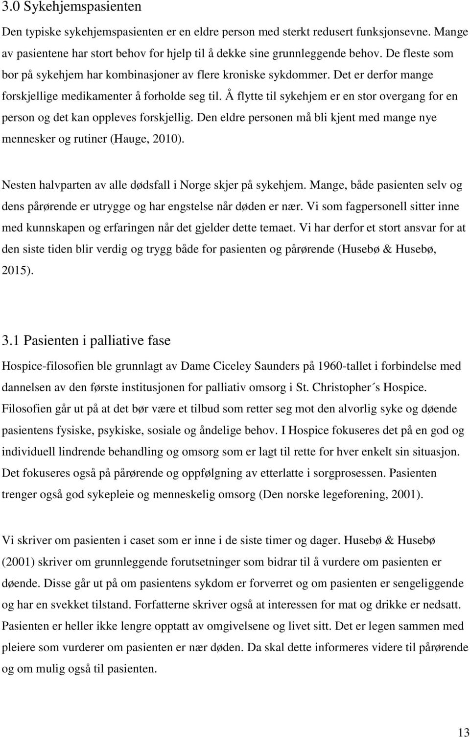 Å flytte til sykehjem er en stor overgang for en person og det kan oppleves forskjellig. Den eldre personen må bli kjent med mange nye mennesker og rutiner (Hauge, 2010).