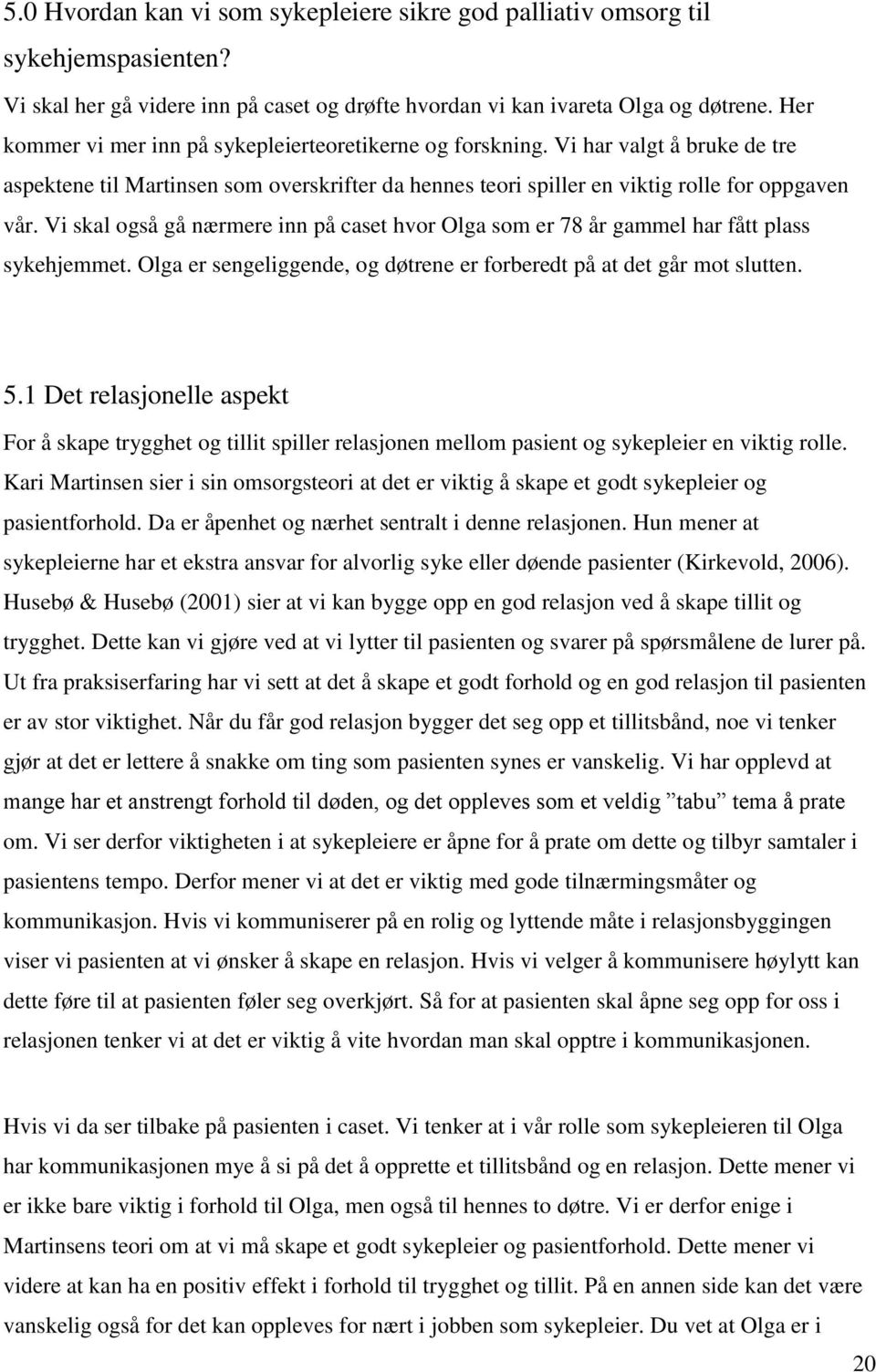 Vi skal også gå nærmere inn på caset hvor Olga som er 78 år gammel har fått plass sykehjemmet. Olga er sengeliggende, og døtrene er forberedt på at det går mot slutten. 5.