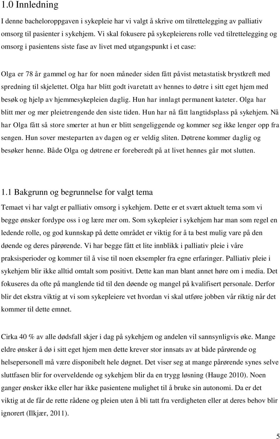 metastatisk brystkreft med spredning til skjelettet. Olga har blitt godt ivaretatt av hennes to døtre i sitt eget hjem med besøk og hjelp av hjemmesykepleien daglig. Hun har innlagt permanent kateter.