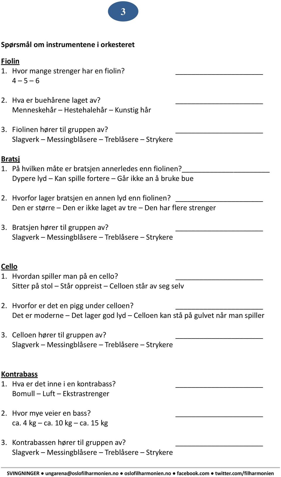 Hvorfor lager bratsjen en annen lyd enn fiolinen? Den er større Den er ikke laget av tre Den har flere strenger 3. Bratsjen hører til gruppen av? Slagverk Messingblåsere Treblåsere Strykere Cello 1.