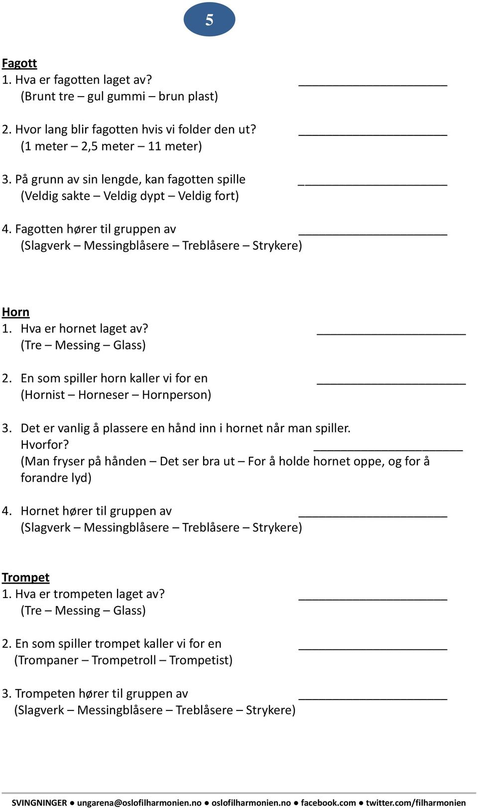 (Tre Messing Glass) 2. En som spiller horn kaller vi for en (Hornist Horneser Hornperson) 3. Det er vanlig å plassere en hånd inn i hornet når man spiller. Hvorfor?