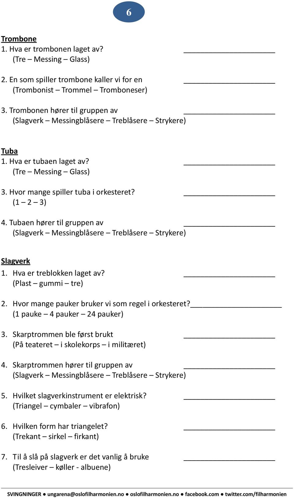 Tubaen hører til gruppen av (Slagverk Messingblåsere Treblåsere Strykere) Slagverk 1. Hva er treblokken laget av? (Plast gummi tre) 2. Hvor mange pauker bruker vi som regel i orkesteret?