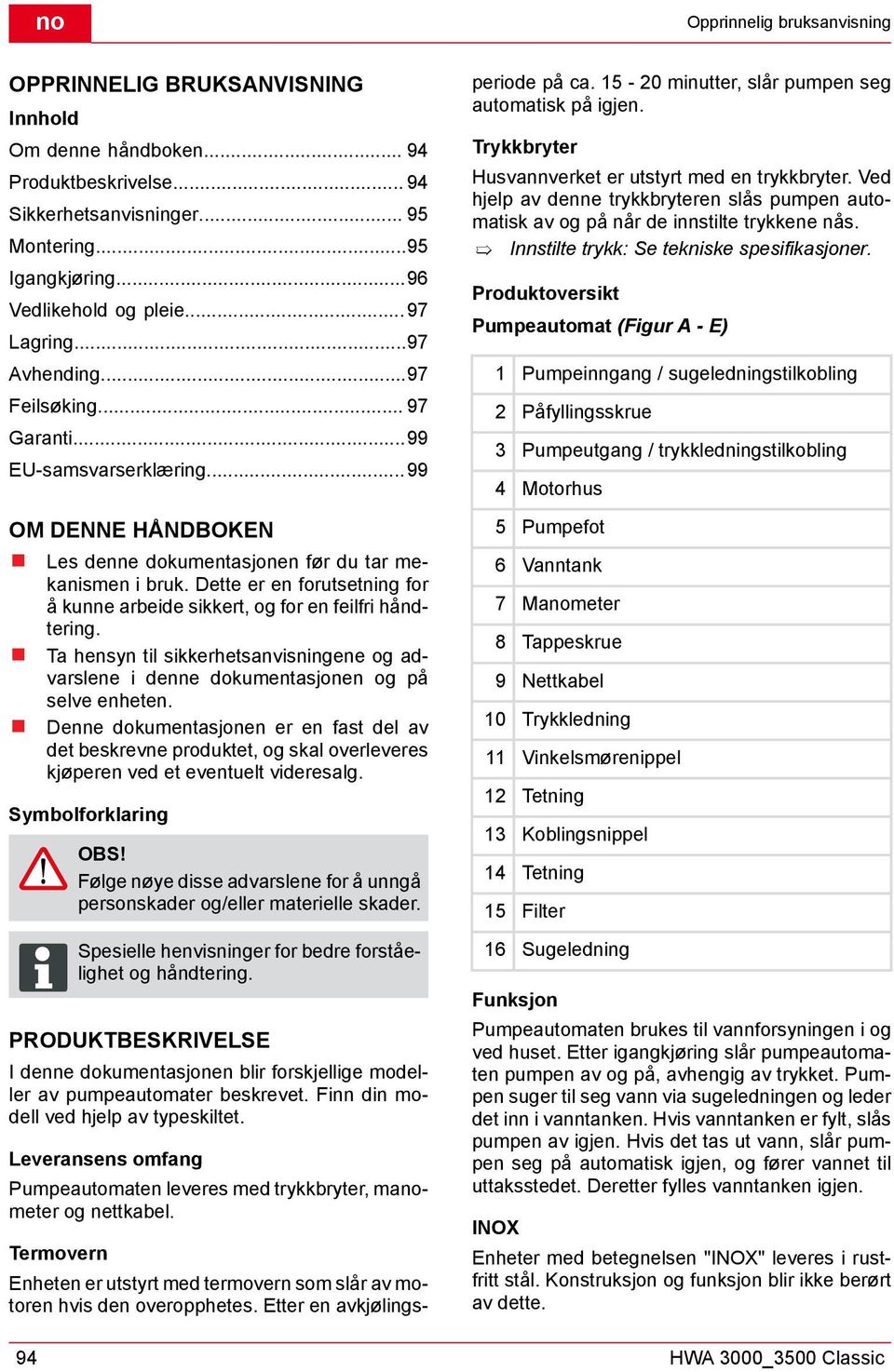 Dette er en forutsetning for å kunne arbeide sikkert, og for en feilfri håndtering. Ta hensyn til sikkerhetsanvisningene og advarslene i denne dokumentasjonen og på selve enheten.