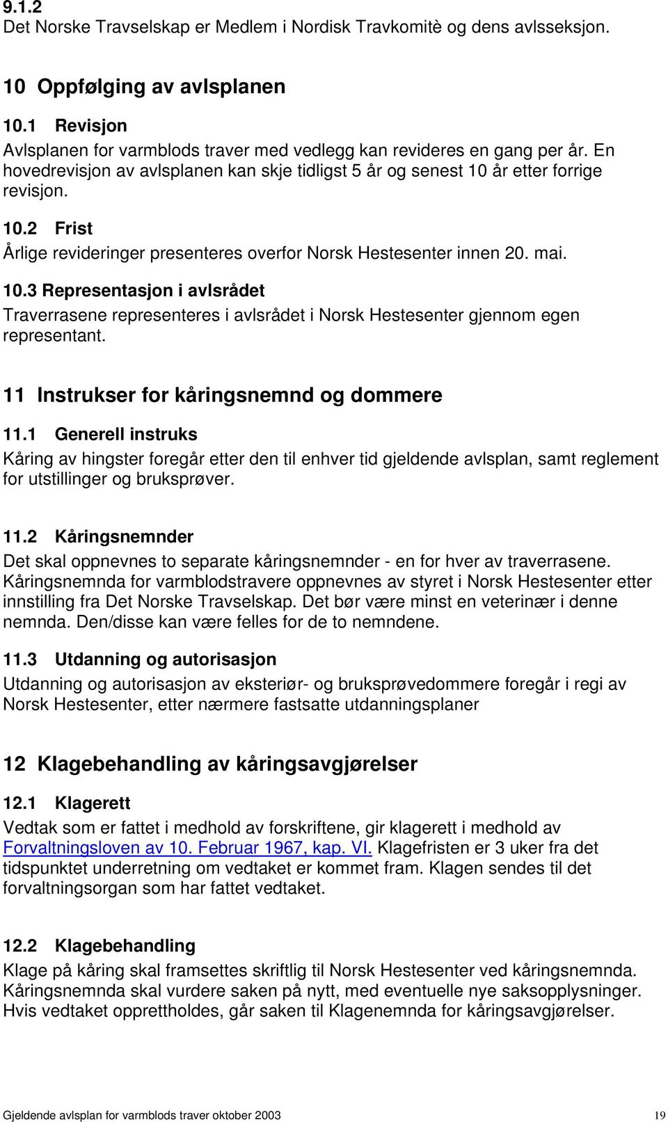 11 Instrukser for kåringsnemnd og dommere 11.1 Generell instruks Kåring av hingster foregår etter den til enhver tid gjeldende avlsplan, samt reglement for utstillinger og bruksprøver. 11.2 Kåringsnemnder Det skal oppnevnes to separate kåringsnemnder - en for hver av traverrasene.