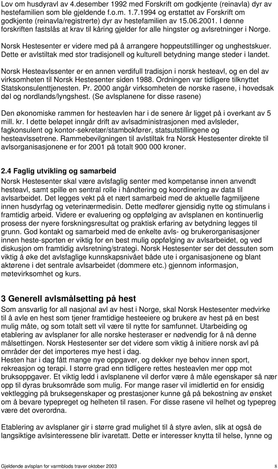 I denne forskriften fastslås at krav til kåring gjelder for alle hingster og avlsretninger i Norge. Norsk Hestesenter er videre med på å arrangere hoppeutstillinger og unghestskuer.