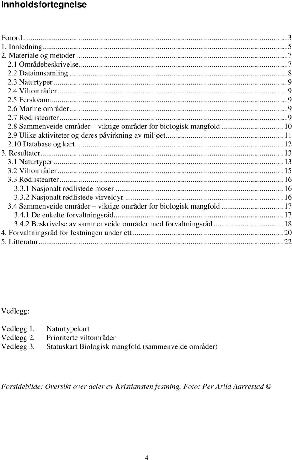 .. 13 3.1 Naturtyper... 13 3.2 Viltområder... 15 3.3 Rødlistearter... 16 3.3.1 Nasjonalt rødlistede moser... 16 3.3.2 Nasjonalt rødlistede virveldyr... 16 3.4 Sammenveide områder viktige områder for biologisk mangfold.