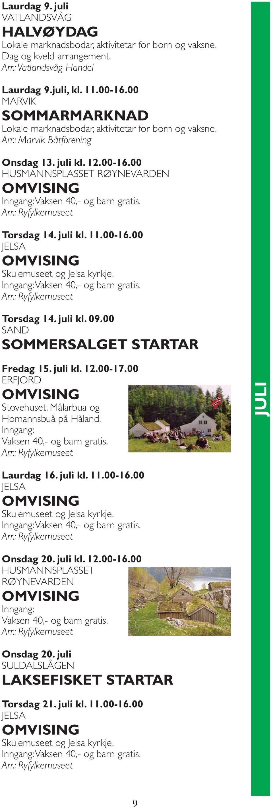 00-16.00 Torsdag 14. juli kl. 09.00 SAND SOMMERSALGET STARTAR Fredag 15. juli kl. 12.00-17.00 ERFJORD Stovehuset, Målarbua og Homannsbuå på Håland. Inngang: Vaksen 40,- og barn gratis.