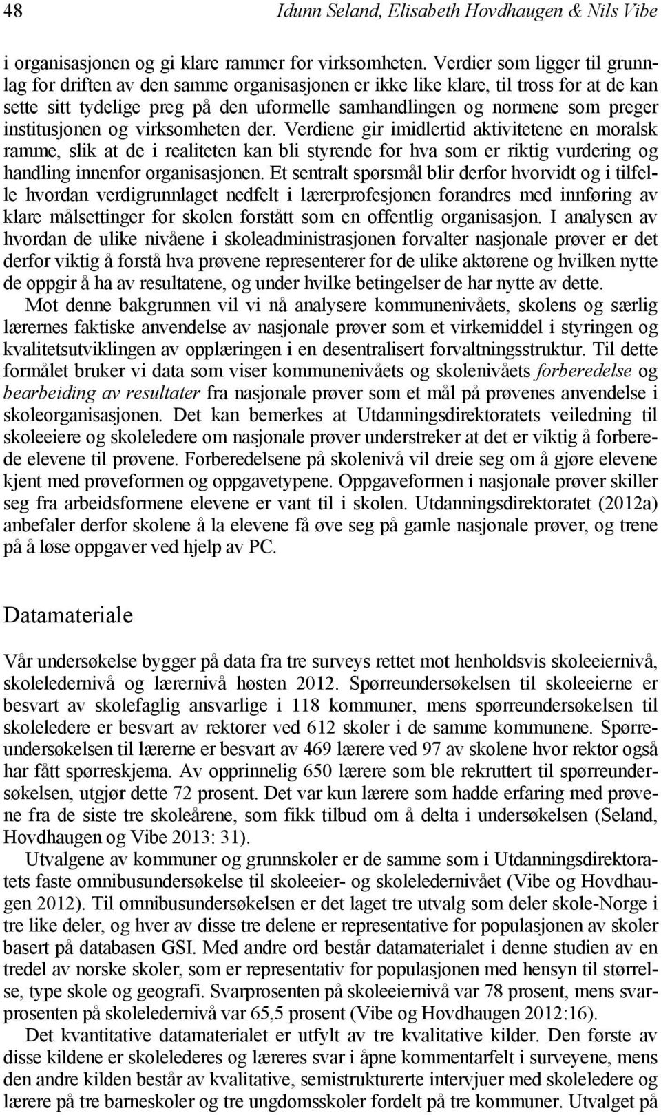 institusjonen og virksomheten der. Verdiene gir imidlertid aktivitetene en moralsk ramme, slik at de i realiteten kan bli styrende for hva som er riktig vurdering og handling innenfor organisasjonen.