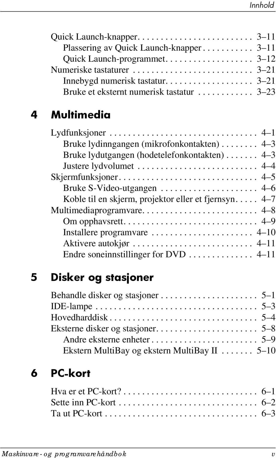 ............................... 4 1 Bruke lydinngangen (mikrofonkontakten)........ 4 3 Bruke lydutgangen (hodetelefonkontakten)....... 4 3 Justere lydvolumet.......................... 4 4 Skjermfunksjoner.