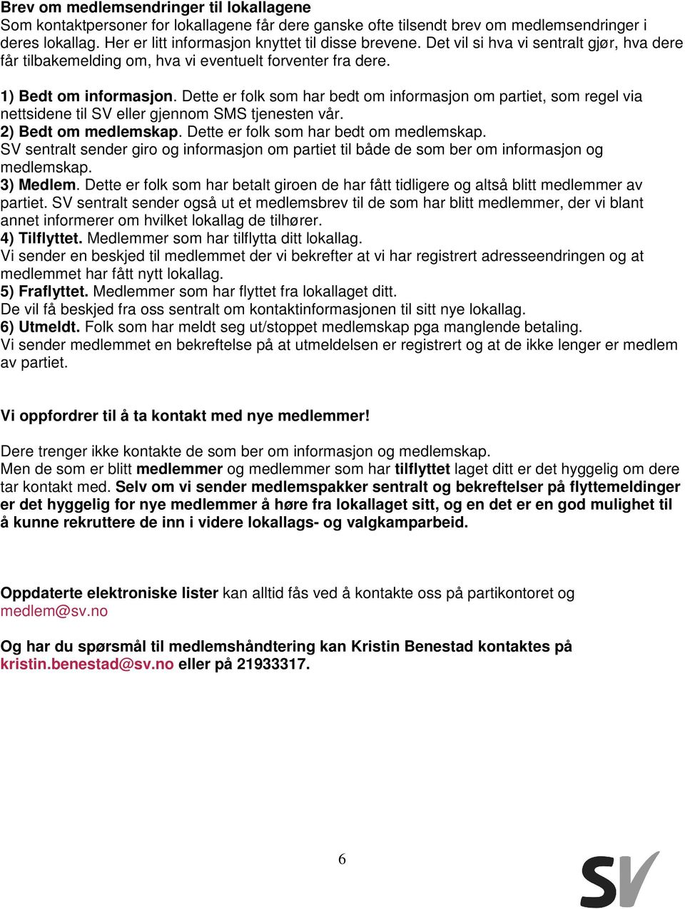 Dette er folk som har bedt om informasjon om partiet, som regel via nettsidene til SV eller gjennom SMS tjenesten vår. 2) Bedt om medlemskap. Dette er folk som har bedt om medlemskap.