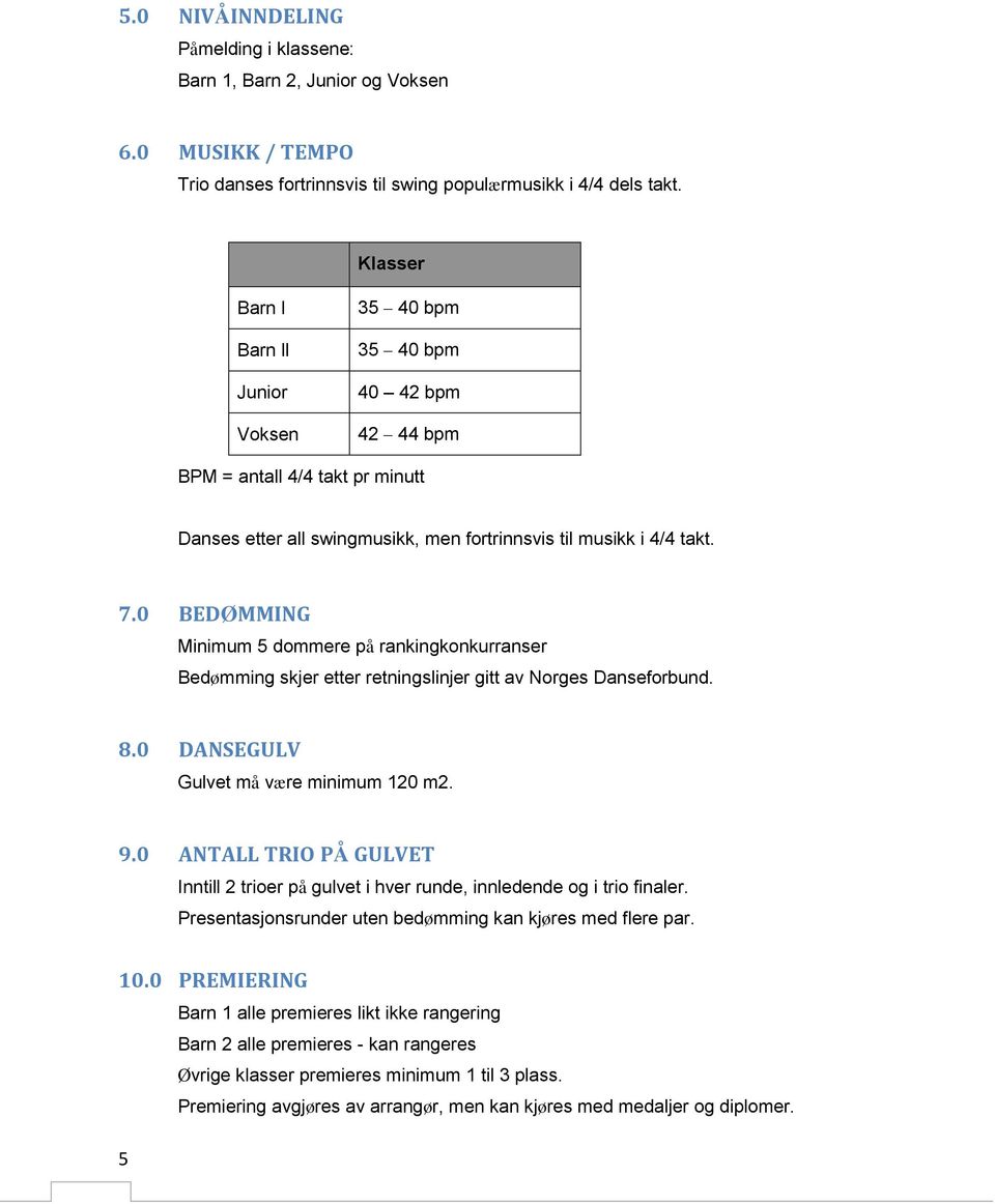 0 BEDØMMING Minimum 5 dommere på rankingkonkurranser Bedømming skjer etter retningslinjer gitt av Norges Danseforbund. 8.0 DANSEGULV Gulvet må være minimum 120 m2. 9.