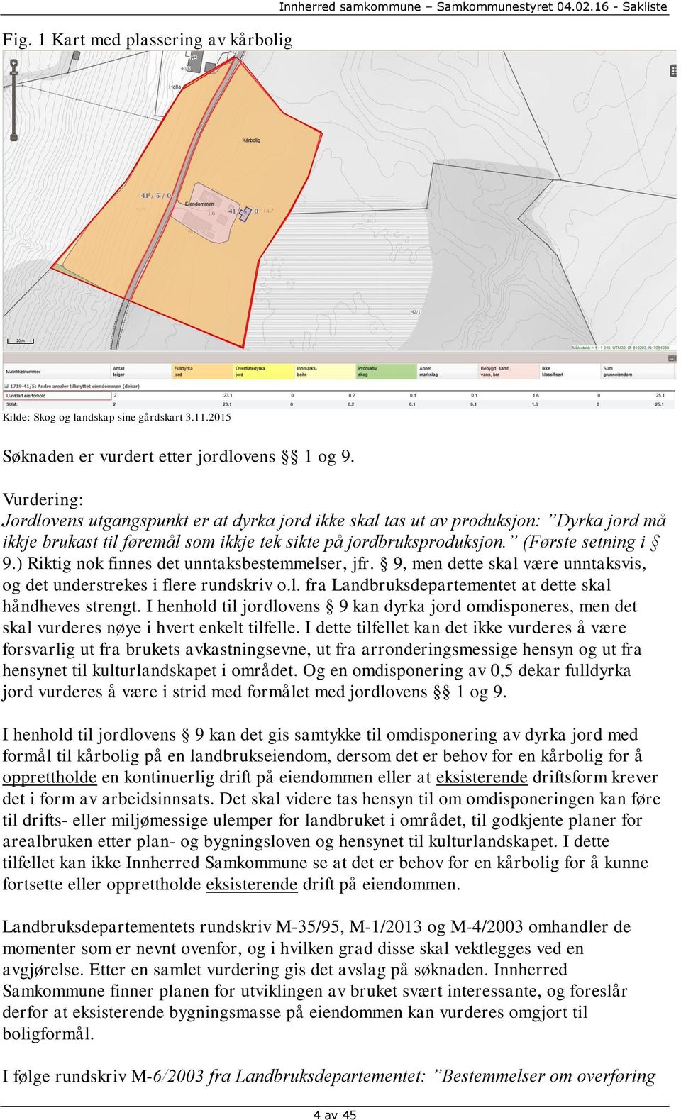 ) Riktig nok finnes det unntaksbestemmelser, jfr. 9, men dette skal være unntaksvis, og det understrekes i flere rundskriv o.l. fra Landbruksdepartementet at dette skal håndheves strengt.