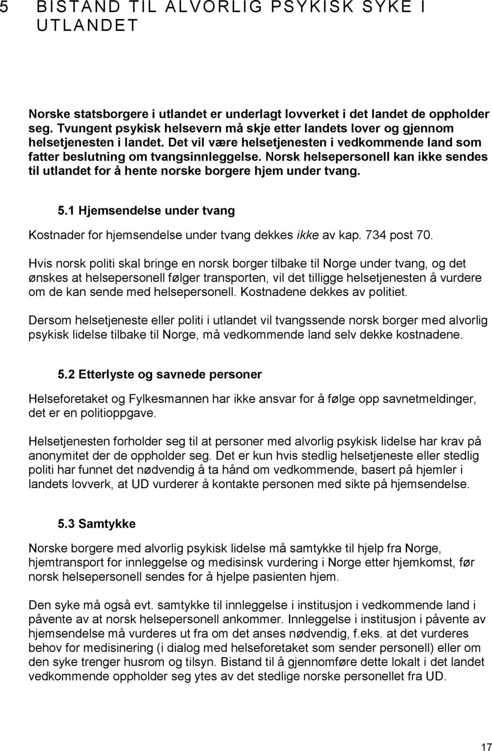 Norsk helsepersonell kan ikke sendes til utlandet for å hente norske borgere hjem under tvang. 5.1 Hjemsendelse under tvang Kostnader for hjemsendelse under tvang dekkes ikke av kap. 734 post 70.