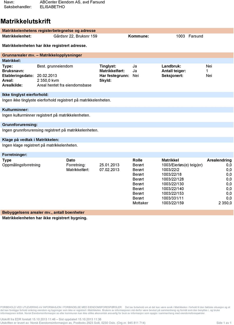 13 Har festegrunn: Nei Seksjonert: Nei Areal: 2 35 kvm Skyld: Arealkilde: Areal hentet fra eiendomsbase Ikke tinglyst eierforhold: Ingen ikke tinglyste eierforhold registrert på matrikkelenheten.