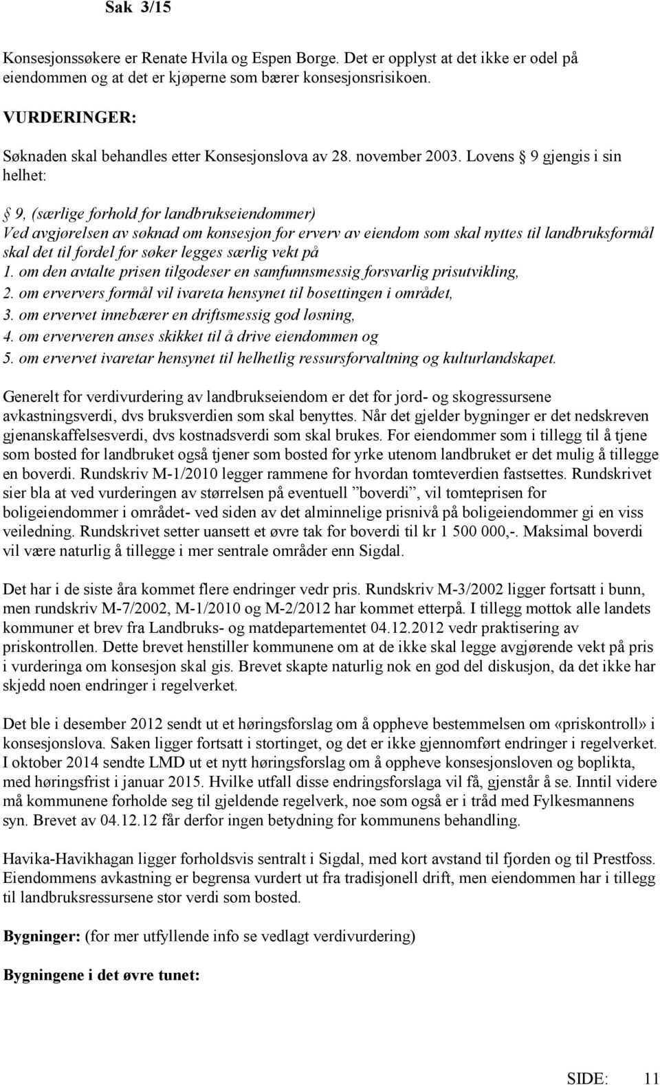 Lovens 9 gjengis i sin helhet: 9, (særlige forhold for landbrukseiendommer) Ved avgjørelsen av søknad om konsesjon for erverv av eiendom som skal nyttes til landbruksformål skal det til fordel for