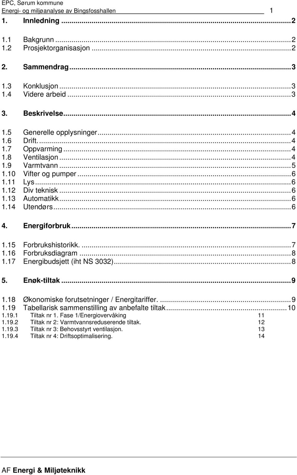 Energiforbruk...7 1.15 Forbrukshistorikk....7 1.16 Forbruksdiagram...8 1.17 Energibudsjett (iht NS 3032)...8 5. Enøk-tiltak...9 1.18 Økonomiske forutsetninger / Energitariffer....9 1.19 Tabellarisk sammenstilling av anbefalte tiltak.