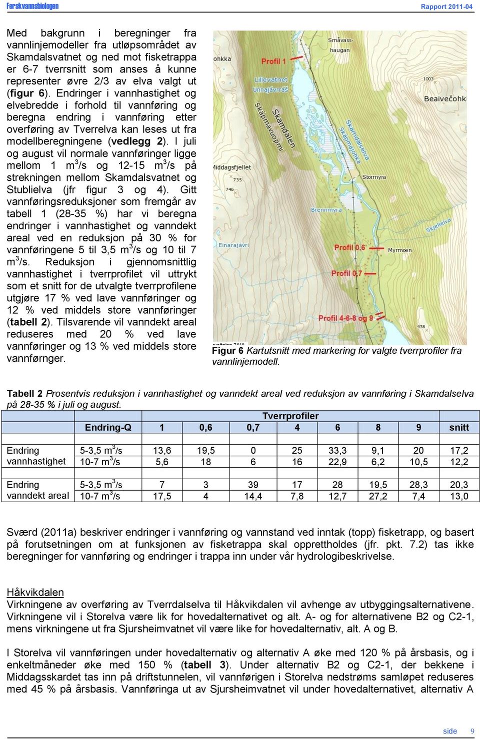 I juli og august vil normale vannføringer ligge mellom 1 m 3 /s og 12-15 m 3 /s på strekningen mellom Skamdalsvatnet og Stublielva (jfr figur 3 og 4).