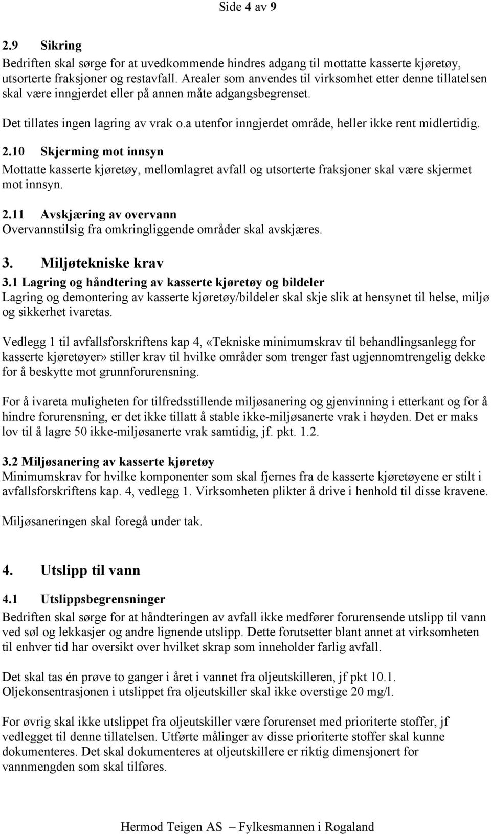 a utenfor inngjerdet område, heller ikke rent midlertidig. 2.10 Skjerming mot innsyn Mottatte kasserte kjøretøy, mellomlagret avfall og utsorterte fraksjoner skal være skjermet mot innsyn. 2.11 Avskjæring av overvann Overvannstilsig fra omkringliggende områder skal avskjæres.