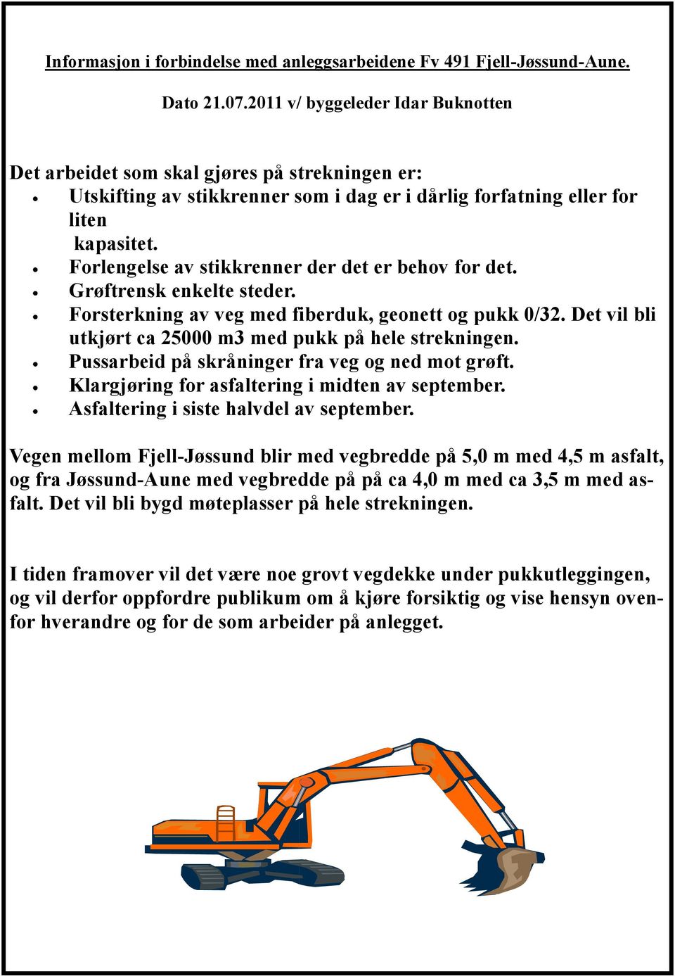 Forlengelse av stikkrenner der det er behov for det. Grøftrensk enkelte steder. Forsterkning av veg med fiberduk, geonett og pukk 0/32. Det vil bli utkjørt ca 25000 m3 med pukk på hele strekningen.