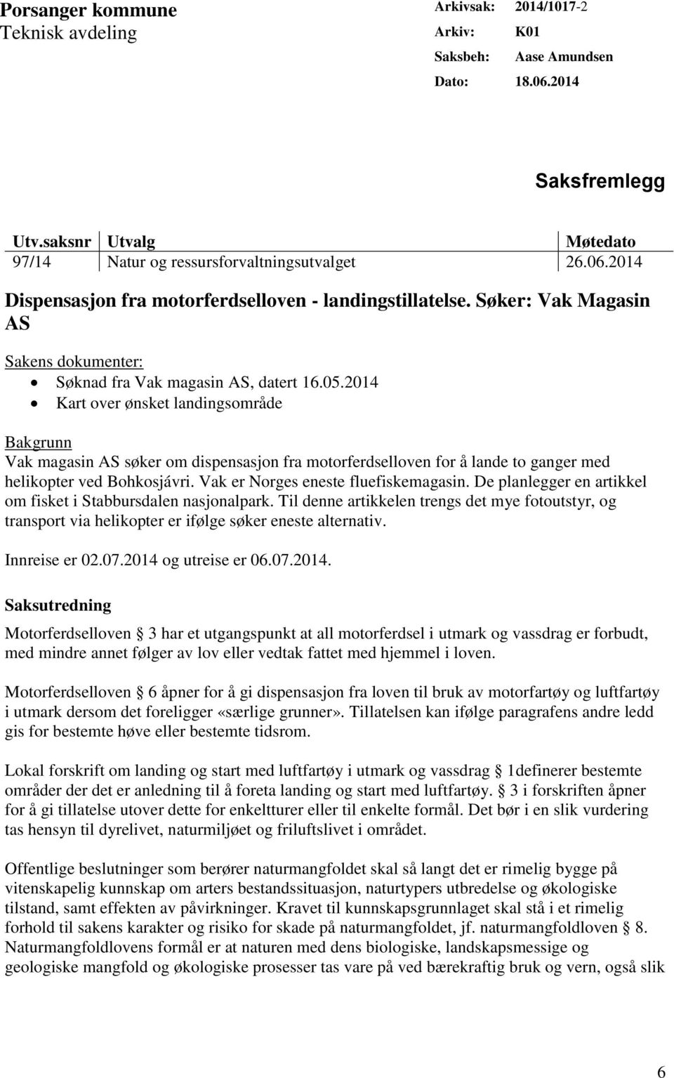 2014 Kart over ønsket landingsområde Bakgrunn Vak magasin AS søker om dispensasjon fra motorferdselloven for å lande to ganger med helikopter ved Bohkosjávri. Vak er Norges eneste fluefiskemagasin.