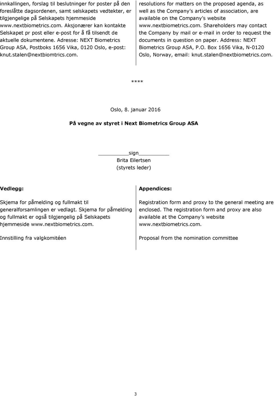 com. resolutions for matters on the proposed agenda, as well as the Company s articles of association, are available on the Company s website www.nextbiometrics.com. Shareholders may contact the Company by mail or e-mail in order to request the documents in question on paper.