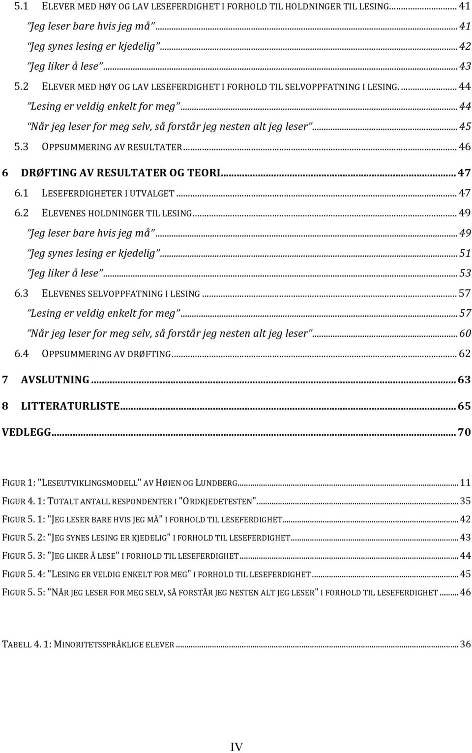 3 OPPSUMMERING AV RESULTATER... 46 6 DRØFTING AV RESULTATER OG TEORI... 47 6.1 LESEFERDIGHETER I UTVALGET... 47 6.2 ELEVENES HOLDNINGER TIL LESING... 49 Jeg leser bare hvis jeg må.