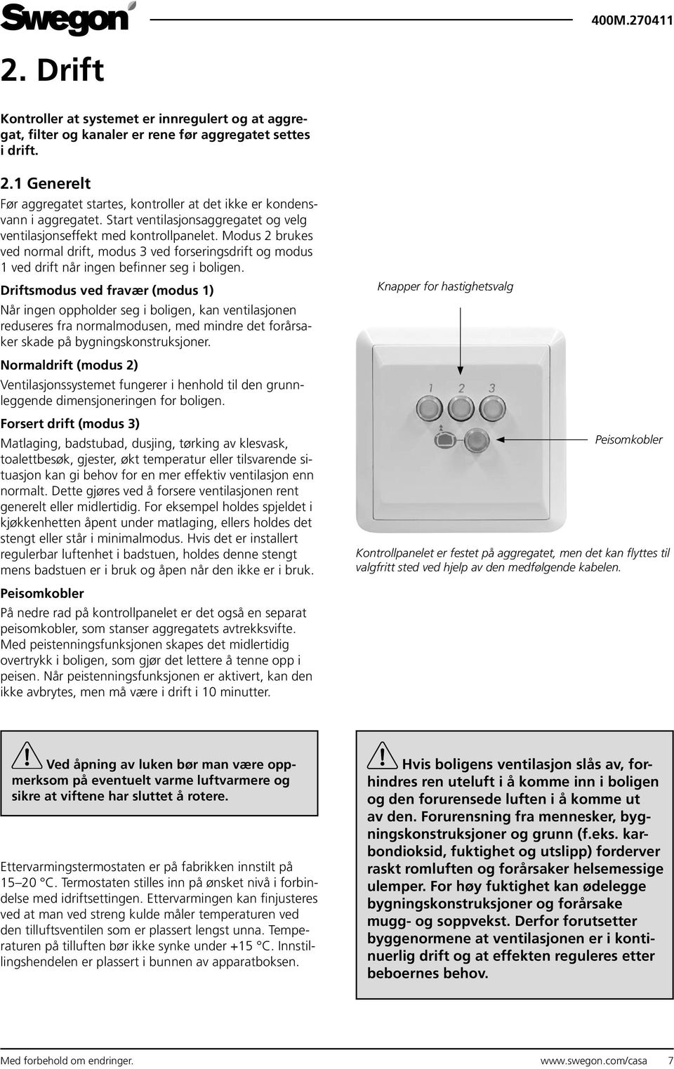 Modus 2 brukes ved normal drift, modus 3 ved forseringsdrift og modus 1 ved drift når ingen befinner seg i boligen.