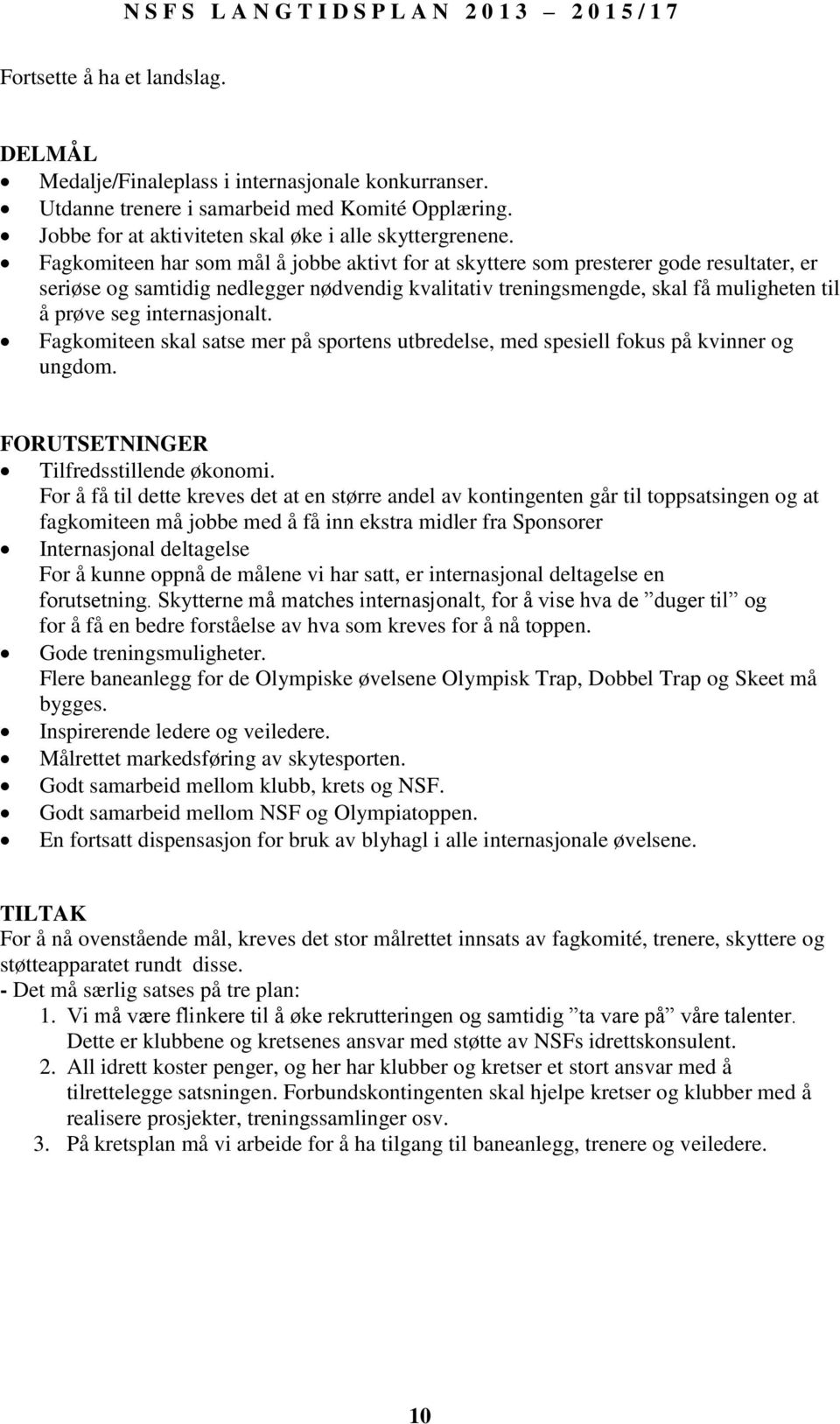 internasjonalt. Fagkomiteen skal satse mer på sportens utbredelse, med spesiell fokus på kvinner og ungdom. FORUTSETNINGER Tilfredsstillende økonomi.