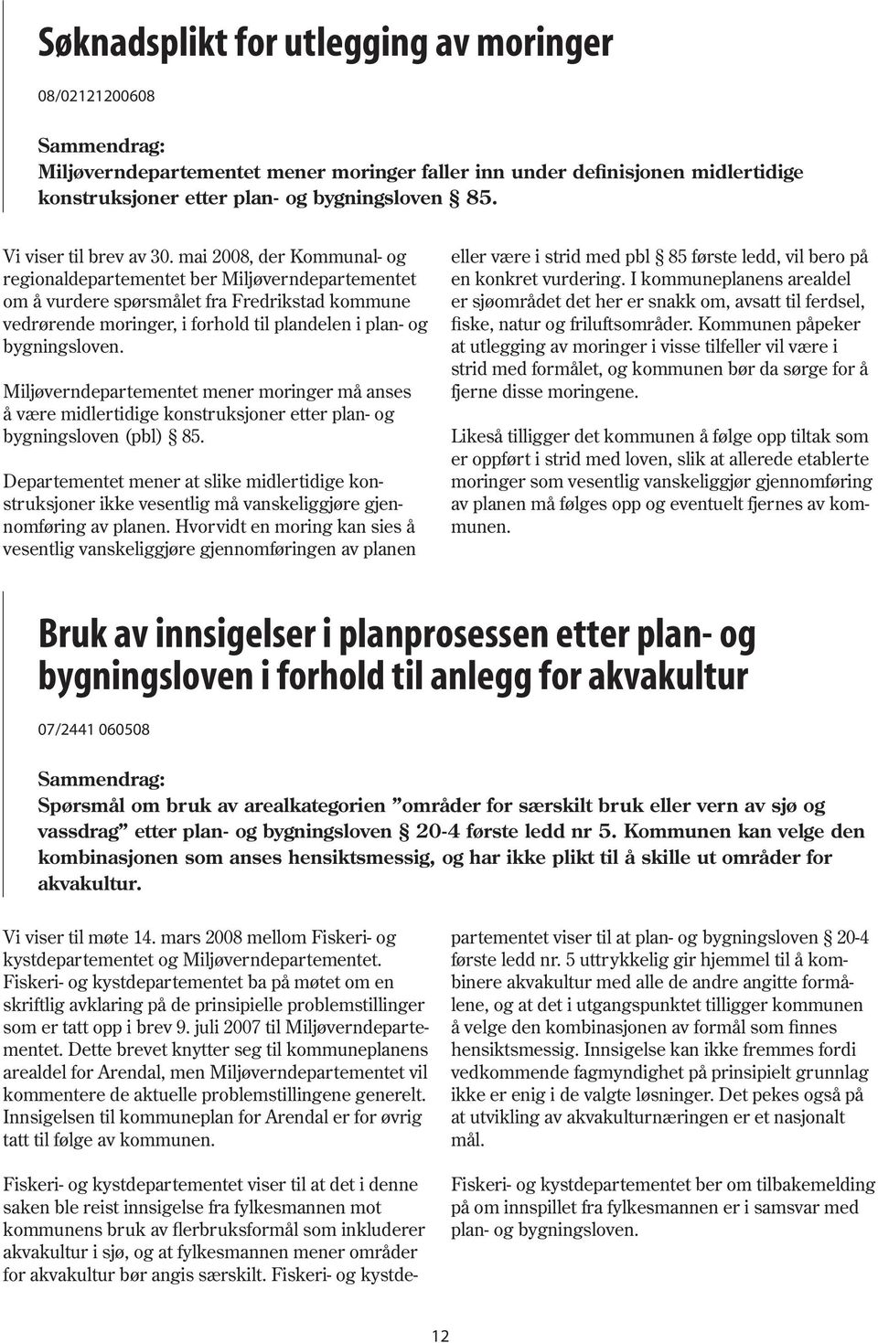 mai 2008, der Kommunal- og regionaldepartementet ber Miljøverndepartementet om å vurdere spørsmålet fra Fredrikstad kommune vedrørende moringer, i forhold til plandelen i plan- og bygningsloven.