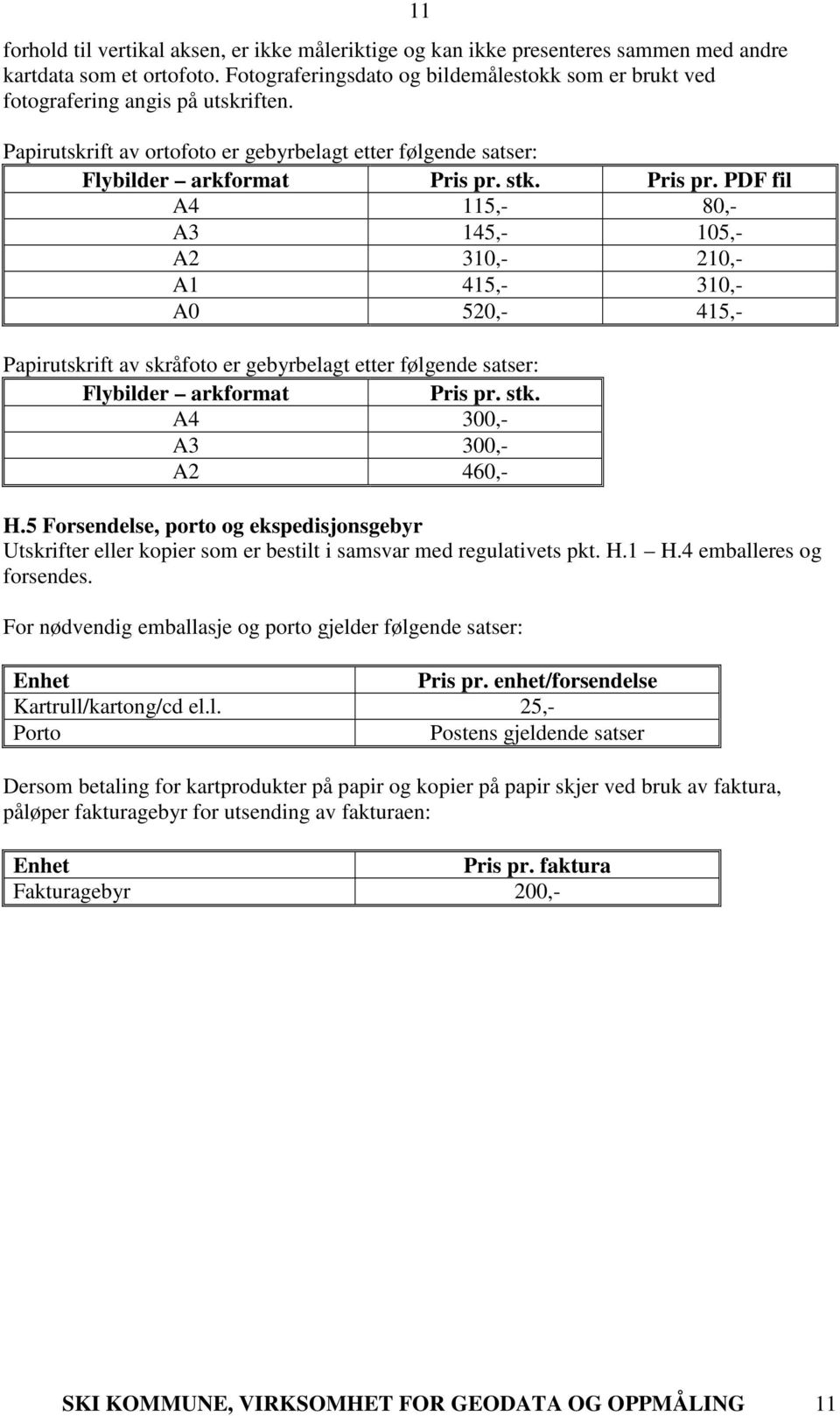 stk. Pris pr. PDF fil A4 115,- 80,- A3 145,- 105,- A2 310,- 210,- A1 415,- 310,- A0 520,- 415,- 11 Papirutskrift av skråfoto er gebyrbelagt etter følgende satser: Flybilder arkformat Pris pr. stk.