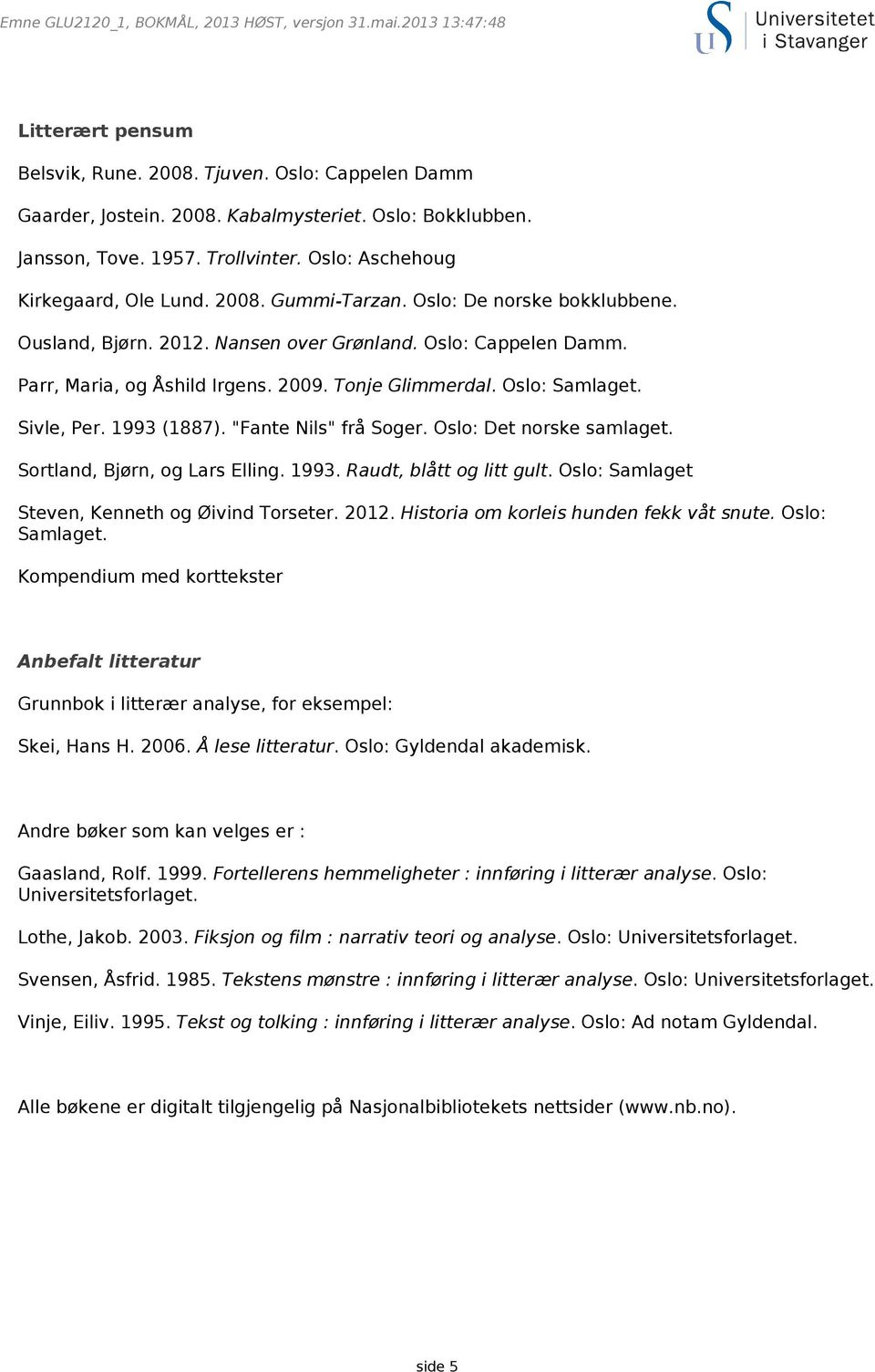 1993 (1887). "Fante Nils" frå Soger. Oslo: Det norske samlaget. Sortland, Bjørn, og Lars Elling. 1993. Raudt, blått og litt gult. Oslo: Samlaget Steven, Kenneth og Øivind Torseter. 2012.