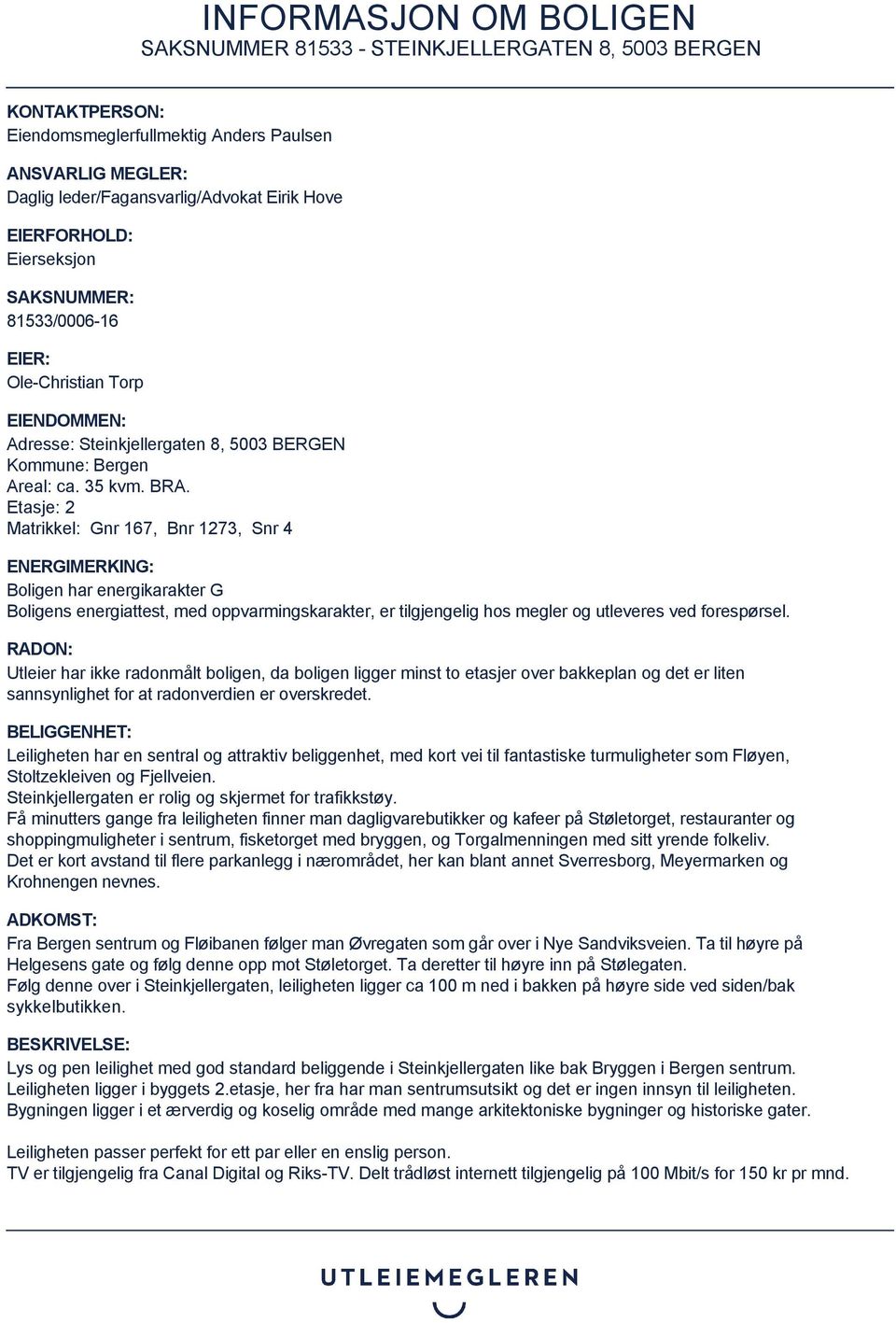 Etasje: 2 Matrikkel: Gnr 167, Bnr 1273, Snr 4 ENERGIMERKING: Boligen har energikarakter G Boligens energiattest, med oppvarmingskarakter, er tilgjengelig hos megler og utleveres ved forespørsel.