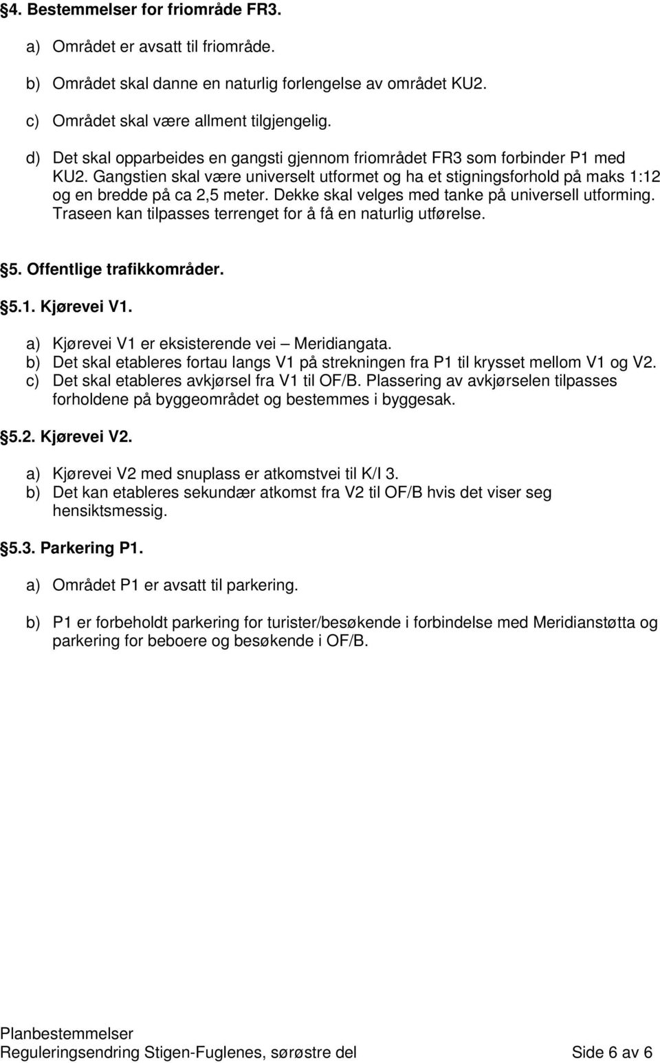 Dekke skal velges med tanke på universell utforming. Traseen kan tilpasses terrenget for å få en naturlig utførelse. 5. Offentlige trafikkområder. 5.1. Kjørevei V1.