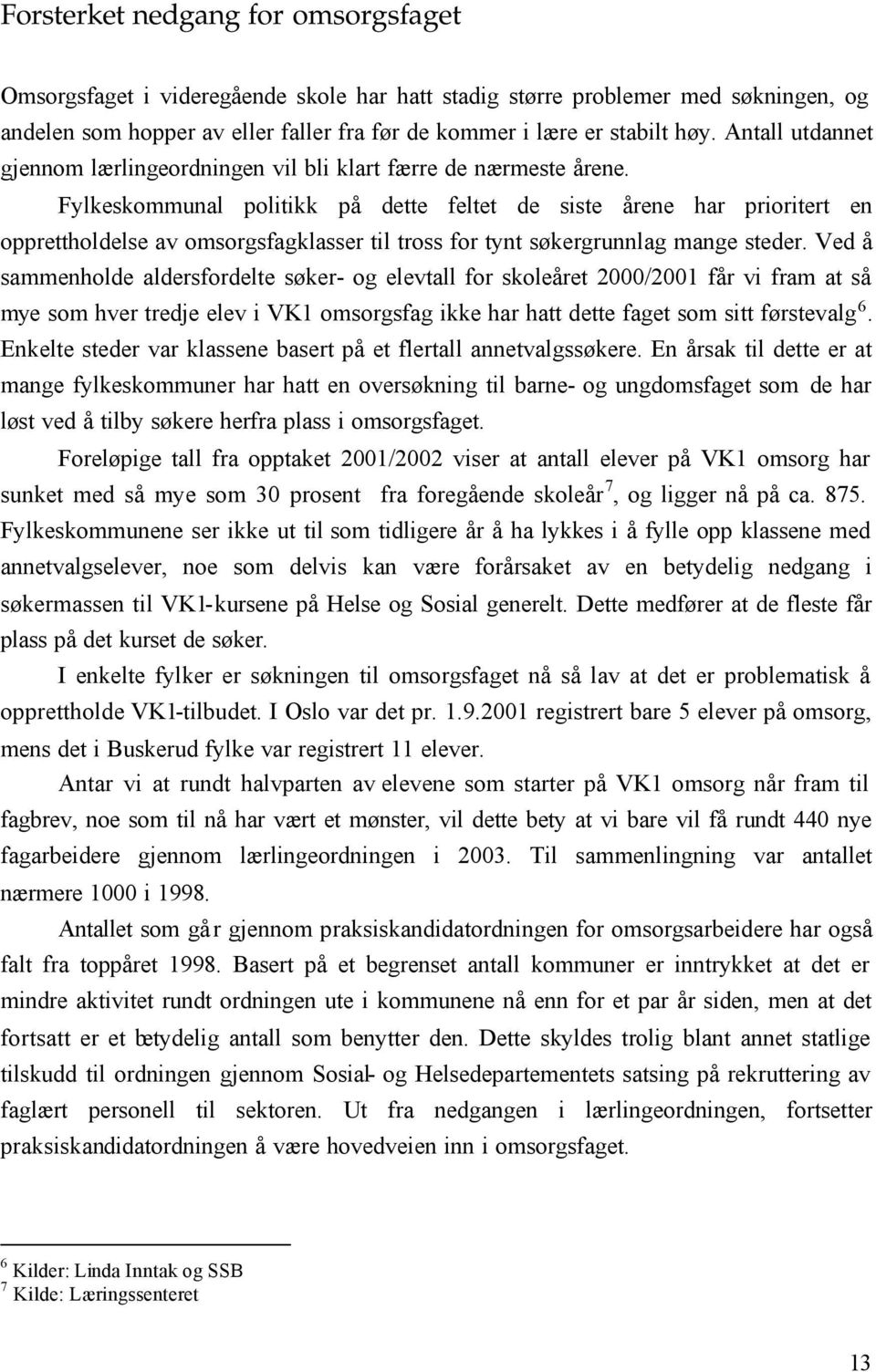 Fylkeskommunal politikk på dette feltet de siste årene har prioritert en opprettholdelse av omsorgsfagklasser til tross for tynt søkergrunnlag mange steder.