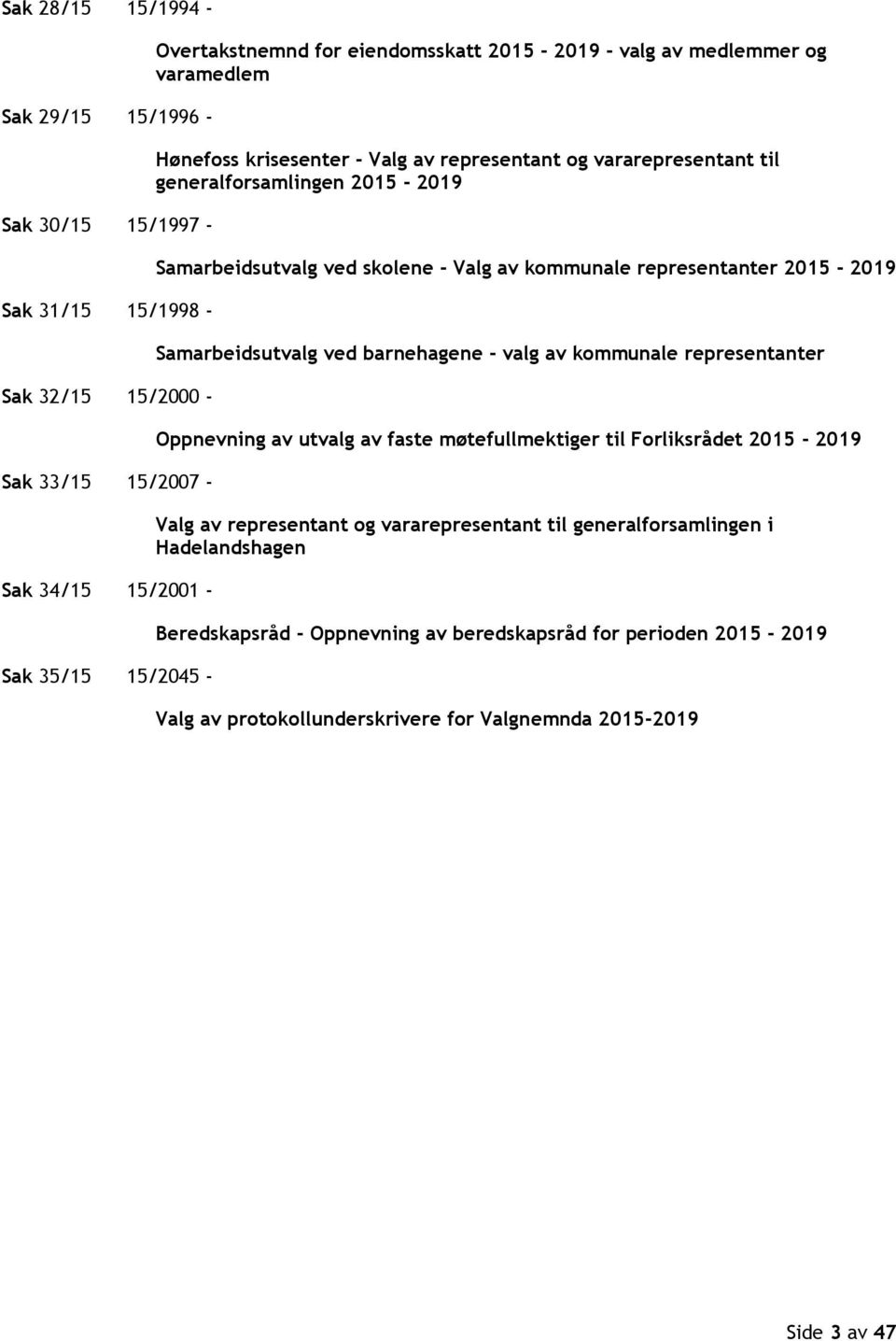 av kommunale representanter 2015-2019 Samarbeidsutvalg ved barnehagene - valg av kommunale representanter Oppnevning av utvalg av faste møtefullmektiger til Forliksrådet 2015-2019 Valg av