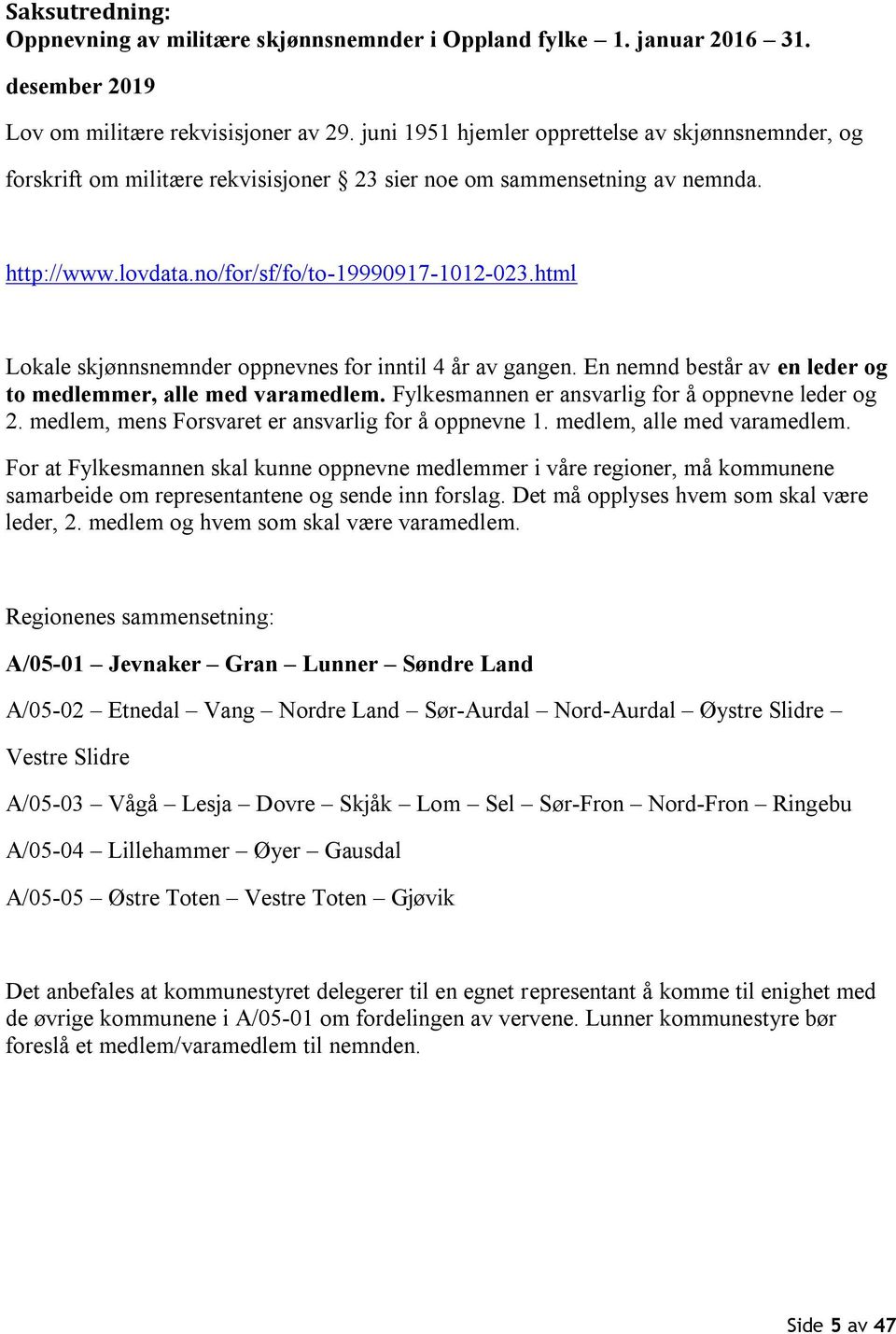 html Lokale skjønnsnemnder oppnevnes for inntil 4 år av gangen. En nemnd består av en leder og to medlemmer, alle med varamedlem. Fylkesmannen er ansvarlig for å oppnevne leder og 2.