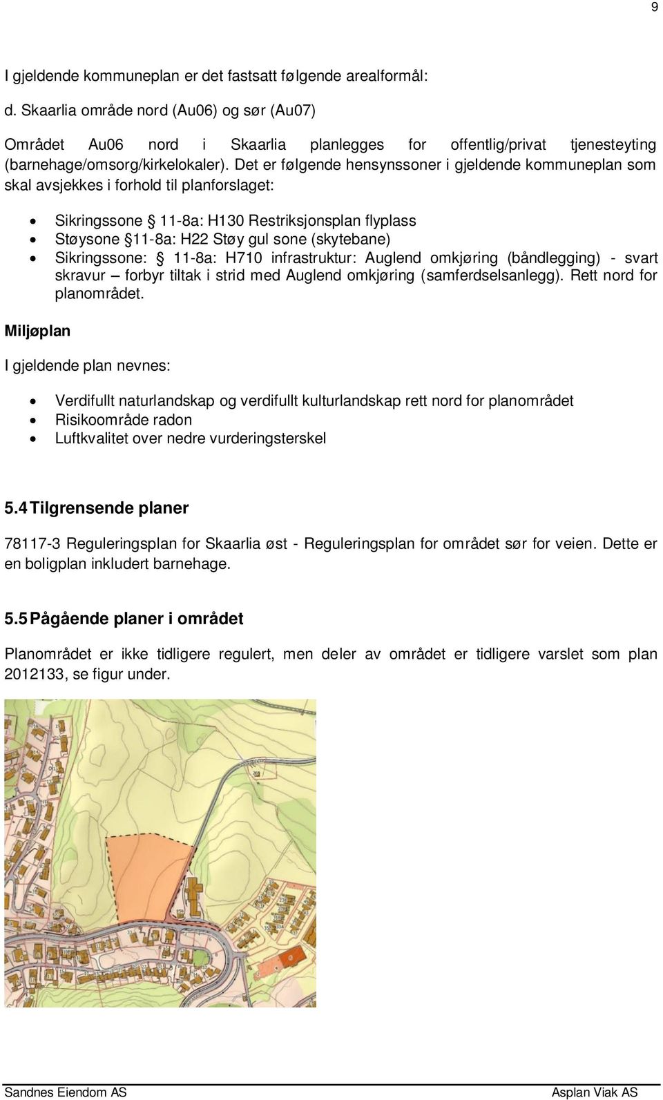 Det er følgende hensynssoner i gjeldende kommuneplan som skal avsjekkes i forhold til planforslaget: Miljøplan Sikringssone 11-8a: H130 Restriksjonsplan flyplass Støysone 11-8a: H22 Støy gul sone