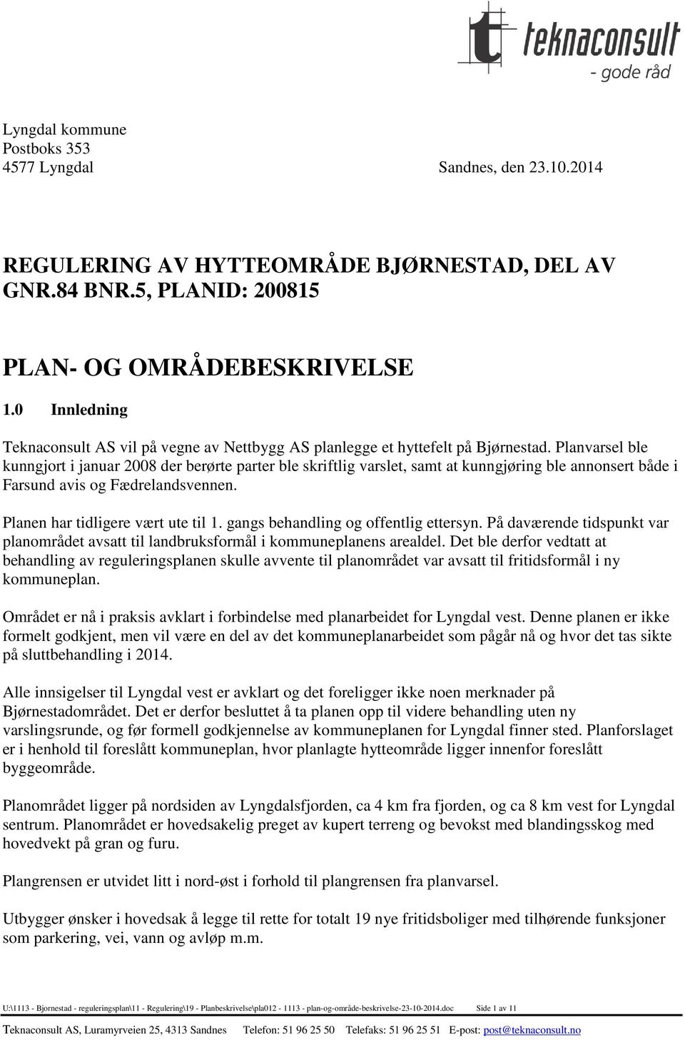 Planvarsel ble kunngjort i januar 2008 der berørte parter ble skriftlig varslet, samt at kunngjøring ble annonsert både i Farsund avis og Fædrelandsvennen. Planen har tidligere vært ute til 1.