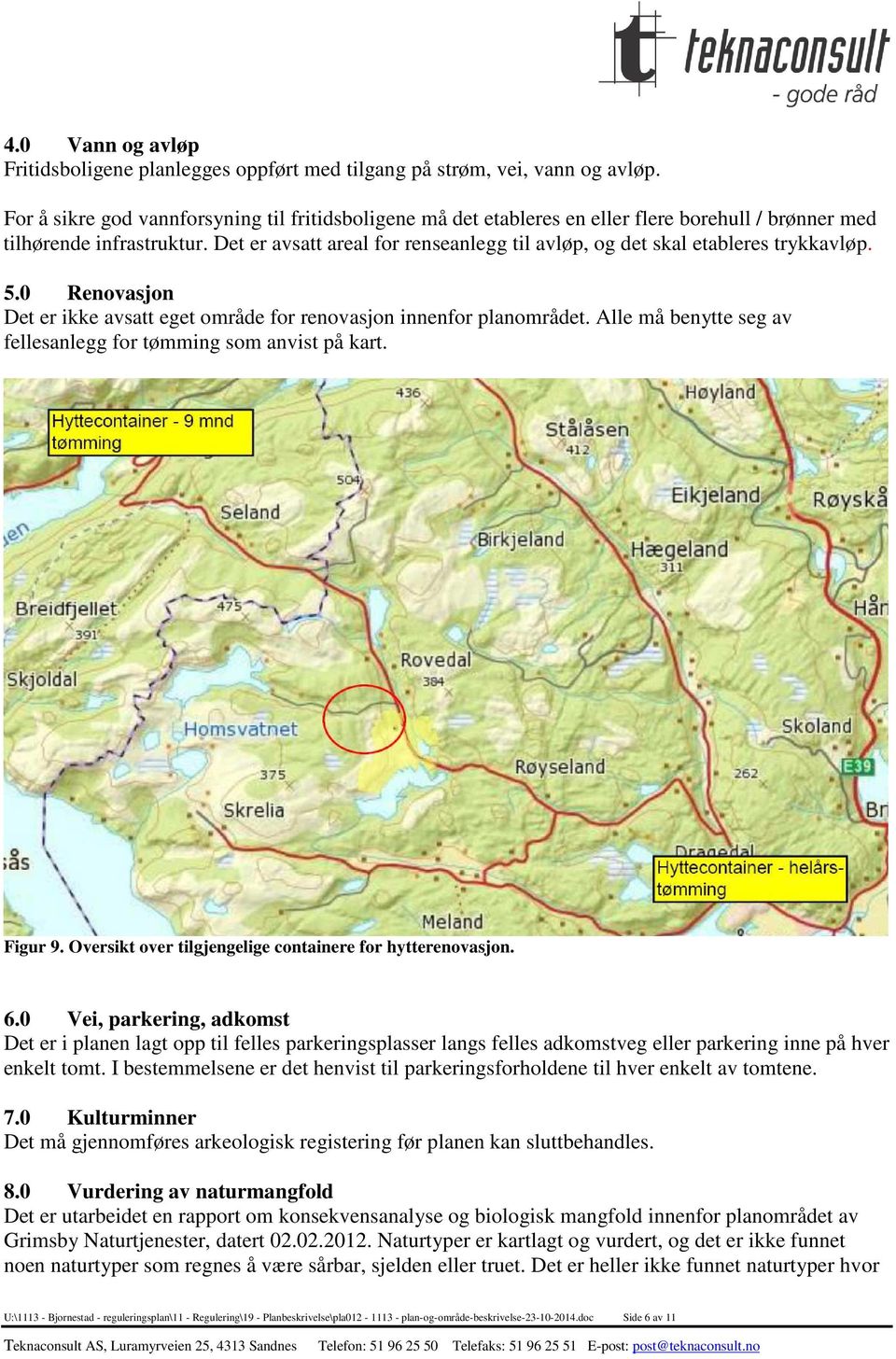 Det er avsatt areal for renseanlegg til avløp, og det skal etableres trykkavløp. 5.0 Renovasjon Det er ikke avsatt eget område for renovasjon innenfor planområdet.