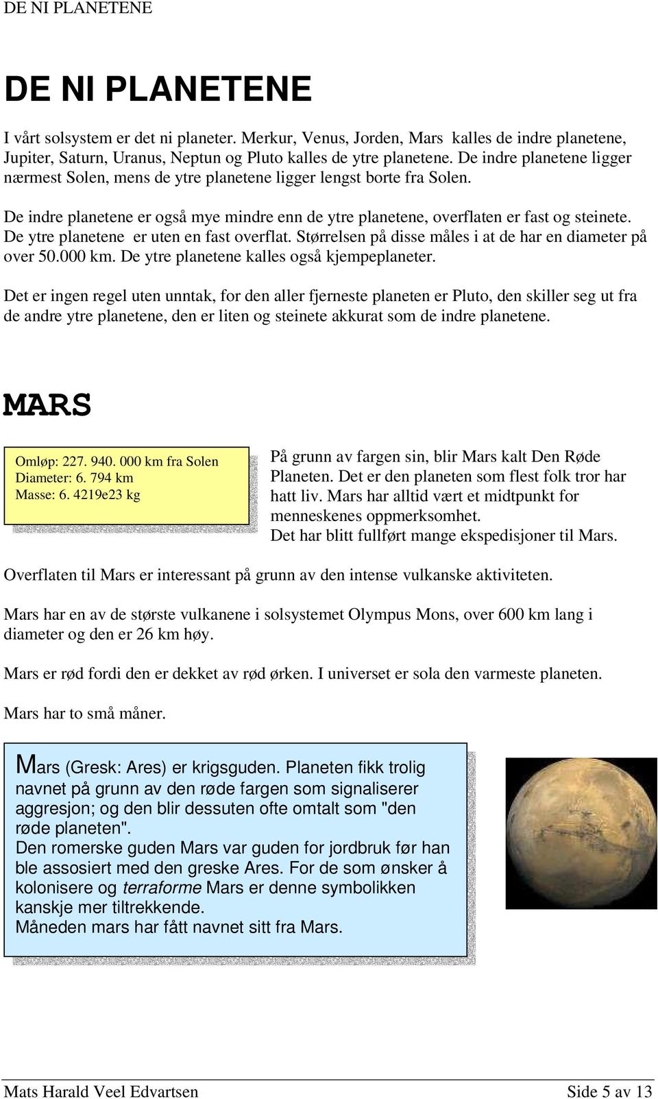 De ytre planetene er uten en fast overflat. Størrelsen på disse måles i at de har en diameter på over 50.000 km. De ytre planetene kalles også kjempeplaneter.