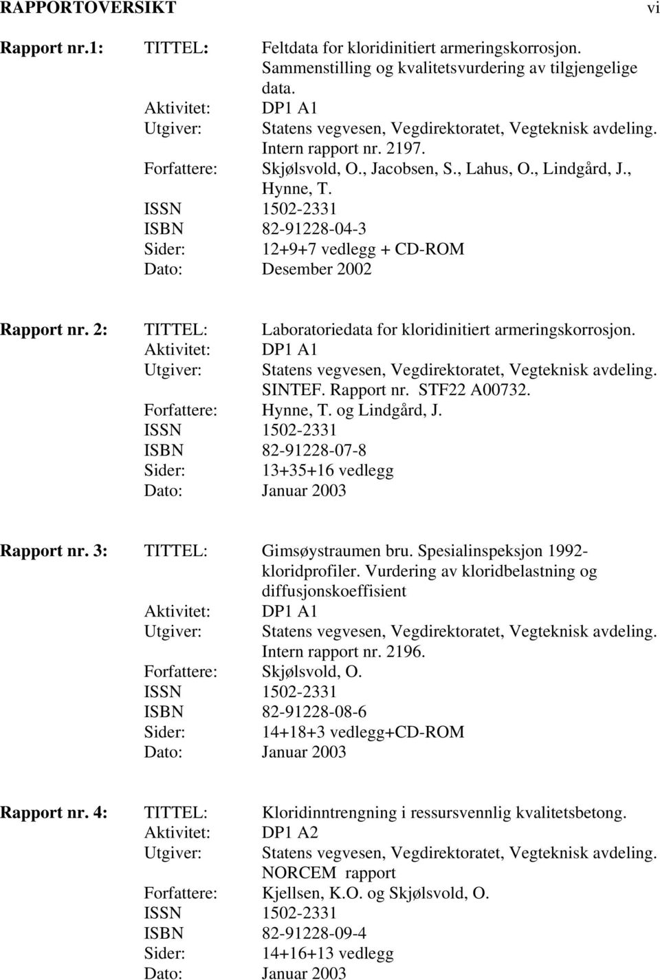 ISSN 1502-2331 ISBN 82-91228-04-3 Sider: 12+9+7 vedlegg + CD-ROM Dato: Desember 2002 Rapport nr. 2: TITTEL: Laboratoriedata for kloridinitiert armeringskorrosjon.