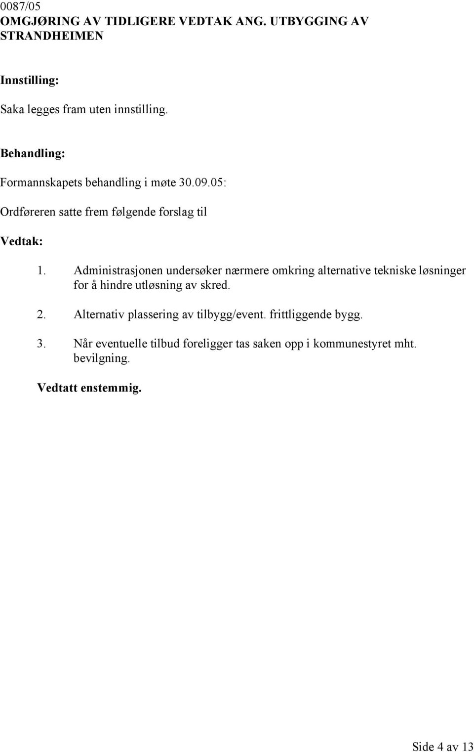 Administrasjonen undersøker nærmere omkring alternative tekniske løsninger for å hindre utløsning av skred. 2.