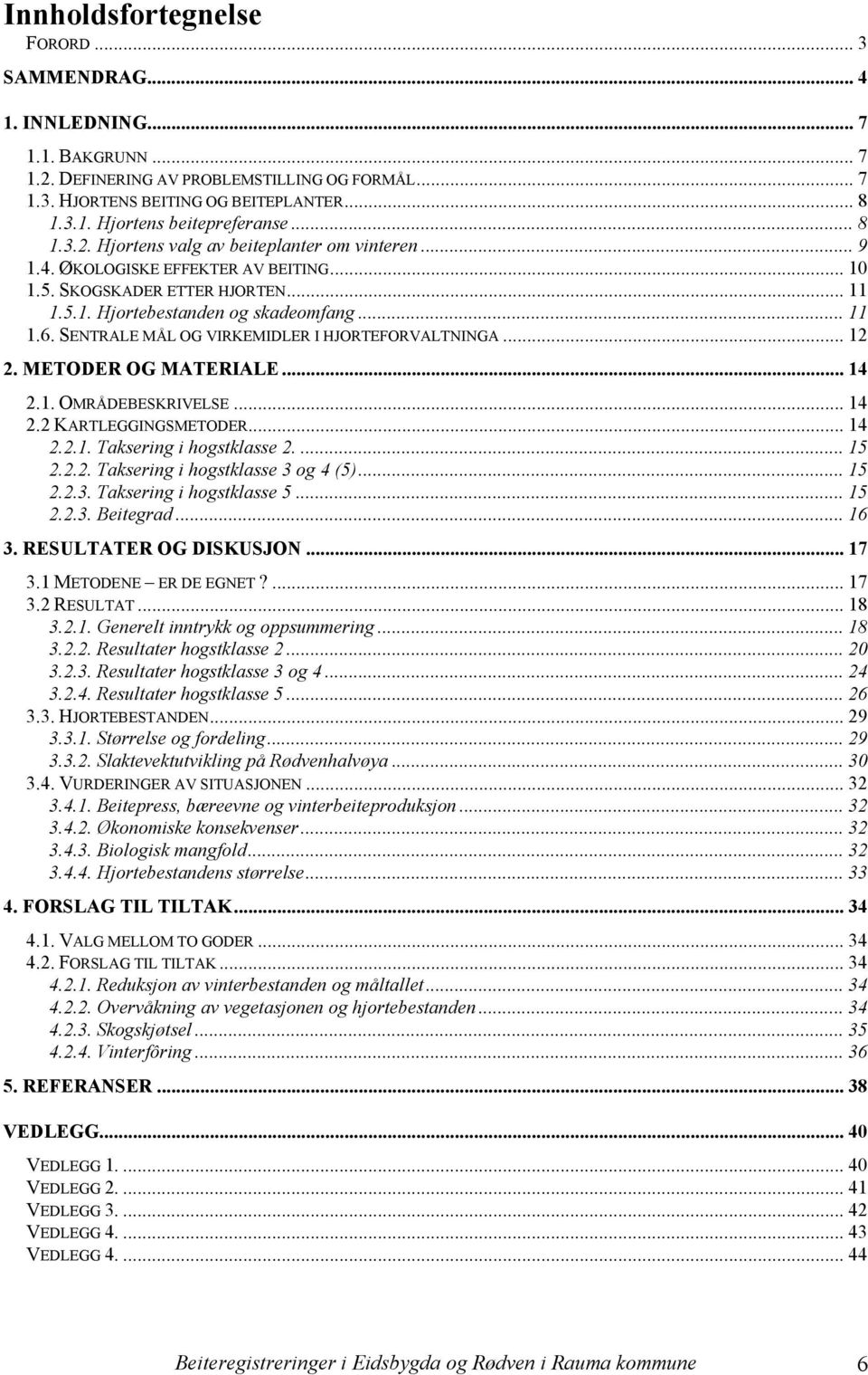 SENTRALE MÅL OG VIRKEMIDLER I HJORTEFORVALTNINGA... 12 2. METODER OG MATERIALE... 14 2.1. OMRÅDEBESKRIVELSE... 14 2.2 KARTLEGGINGSMETODER... 14 2.2.1. Taksering i hogstklasse 2.... 15 2.2.2. Taksering i hogstklasse 3 og 4 (5).