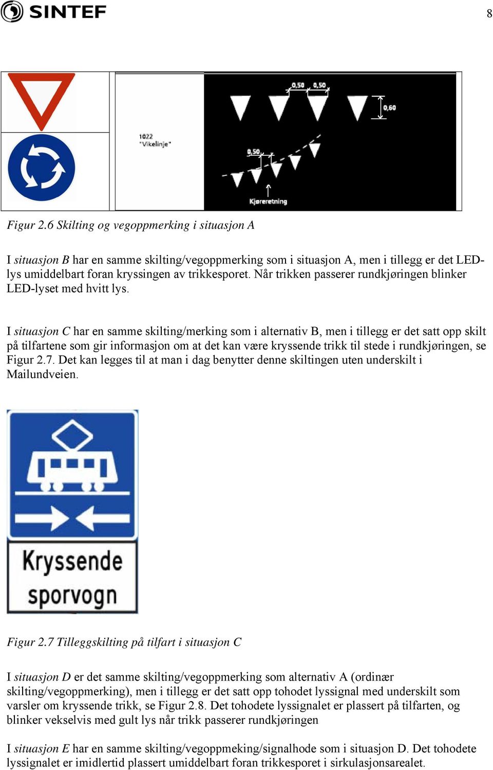 I situasjon C har en samme skilting/merking som i alternativ B, men i tillegg er det satt opp skilt på tilfartene som gir informasjon om at det kan være kryssende trikk til stede i rundkjøringen, se