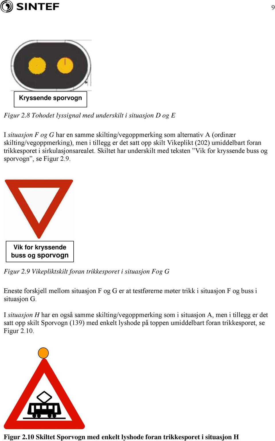 Vikeplikt (22) umiddelbart foran trikkesporet i sirkulasjonsarealet. Skiltet har underskilt med teksten Vik for kryssende buss og sporvogn, se Figur 2.9. Vik for kryssende buss og sporvogn Figur 2.